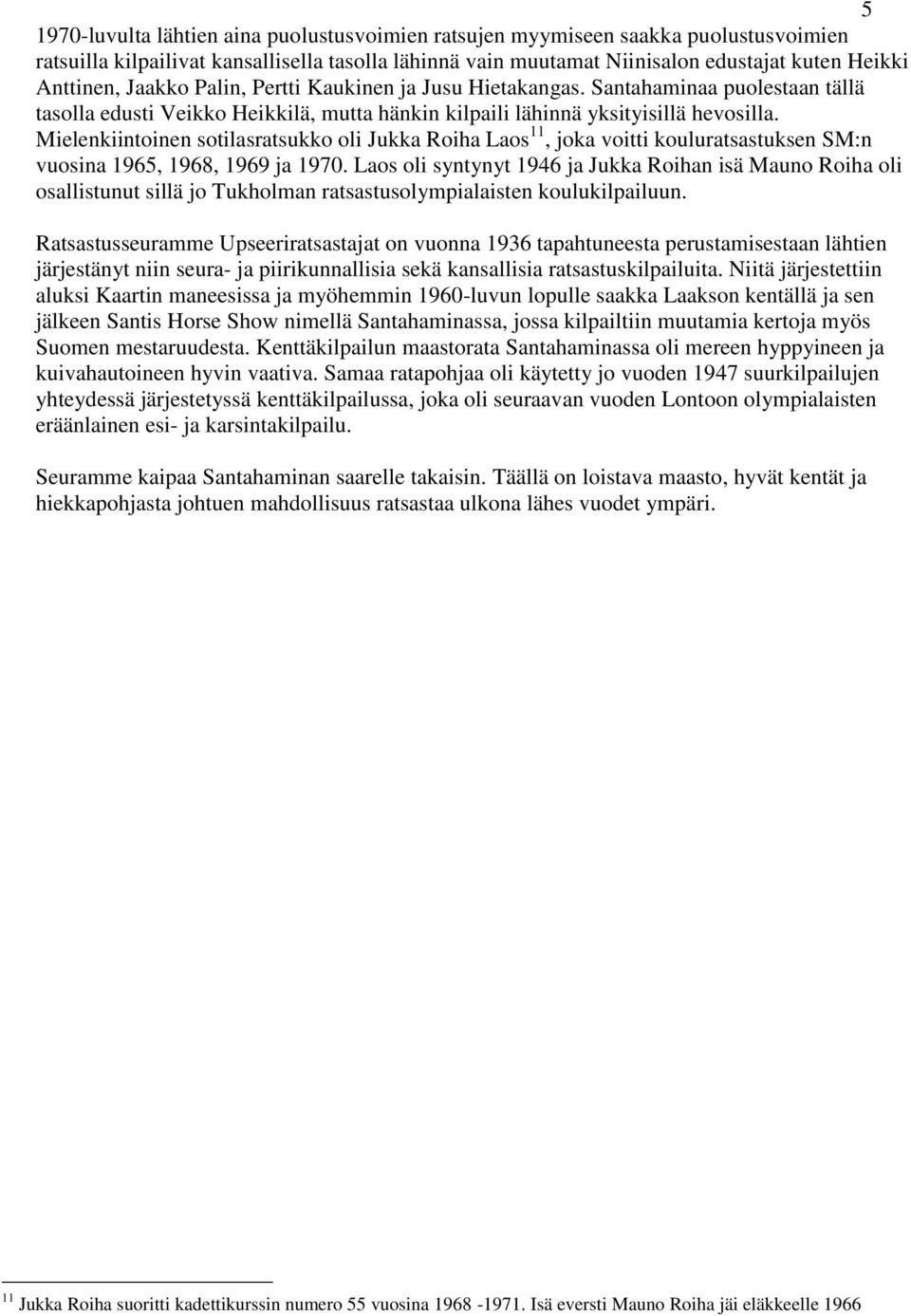 Mielenkiintoinen sotilasratsukko oli Jukka Roiha Laos 11, joka voitti kouluratsastuksen SM:n vuosina 1965, 1968, 1969 ja 1970.