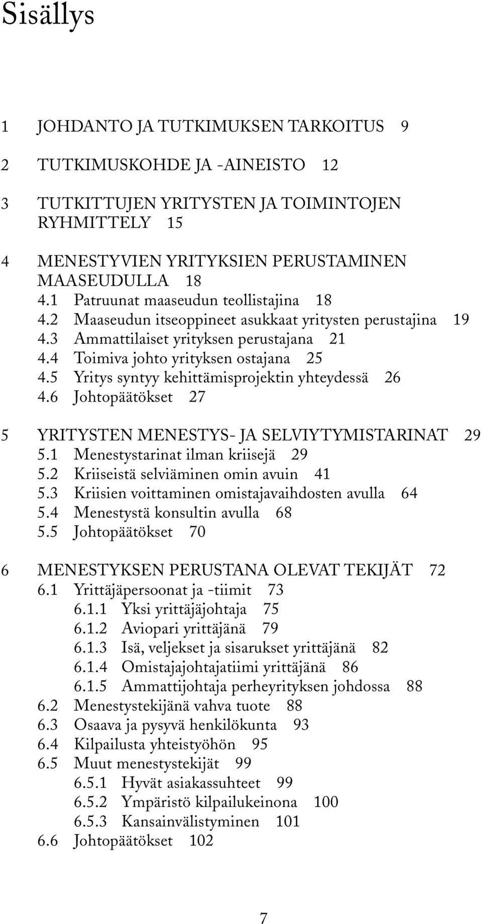 5 Yritys syntyy kehittämisprojektin yhteydessä 26 4.6 Johtopäätökset 27 5 YRITYSTEN MENESTYS- JA SELVIYTYMISTARINAT 29 5.1 Menestystarinat ilman kriisejä 29 5.2 Kriiseistä selviäminen omin avuin 41 5.