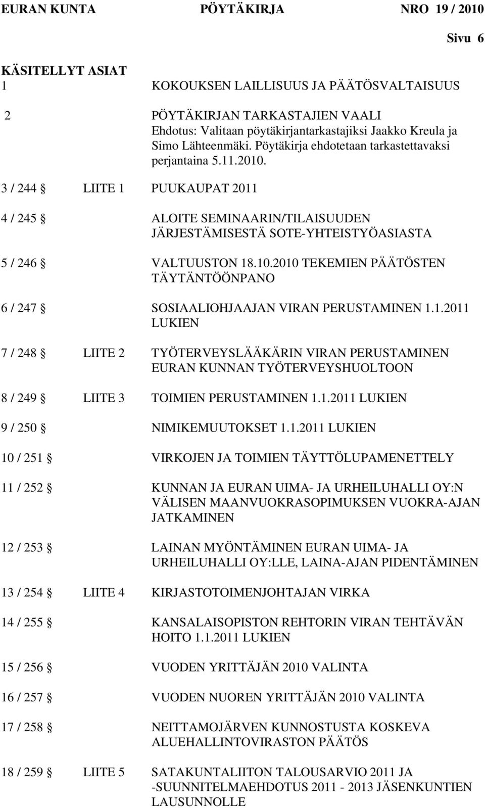 1.2011 LUKIEN 7 / 248 LIITE 2 TYÖTERVEYSLÄÄKÄRIN VIRAN PERUSTAMINEN EURAN KUNNAN TYÖTERVEYSHUOLTOON 8 / 249 LIITE 3 TOIMIEN PERUSTAMINEN 1.1.2011 LUKIEN 9 / 250 NIMIKEMUUTOKSET 1.1.2011 LUKIEN 10 /