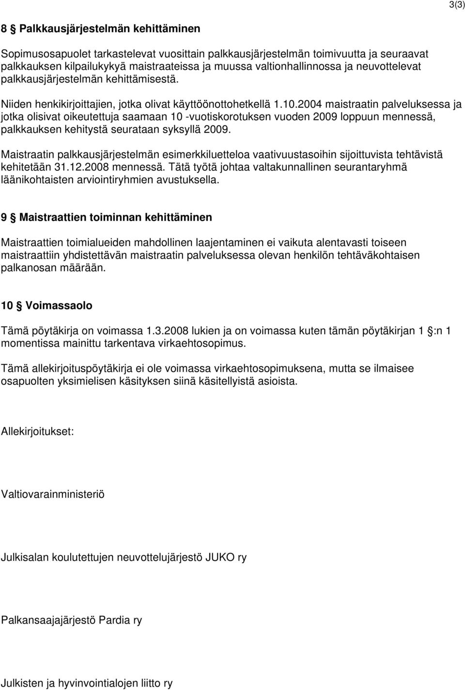 2004 maistraatin palveluksessa ja jotka olisivat oikeutettuja saamaan 10 -vuotiskorotuksen vuoden 2009 loppuun mennessä, palkkauksen kehitystä seurataan syksyllä 2009.