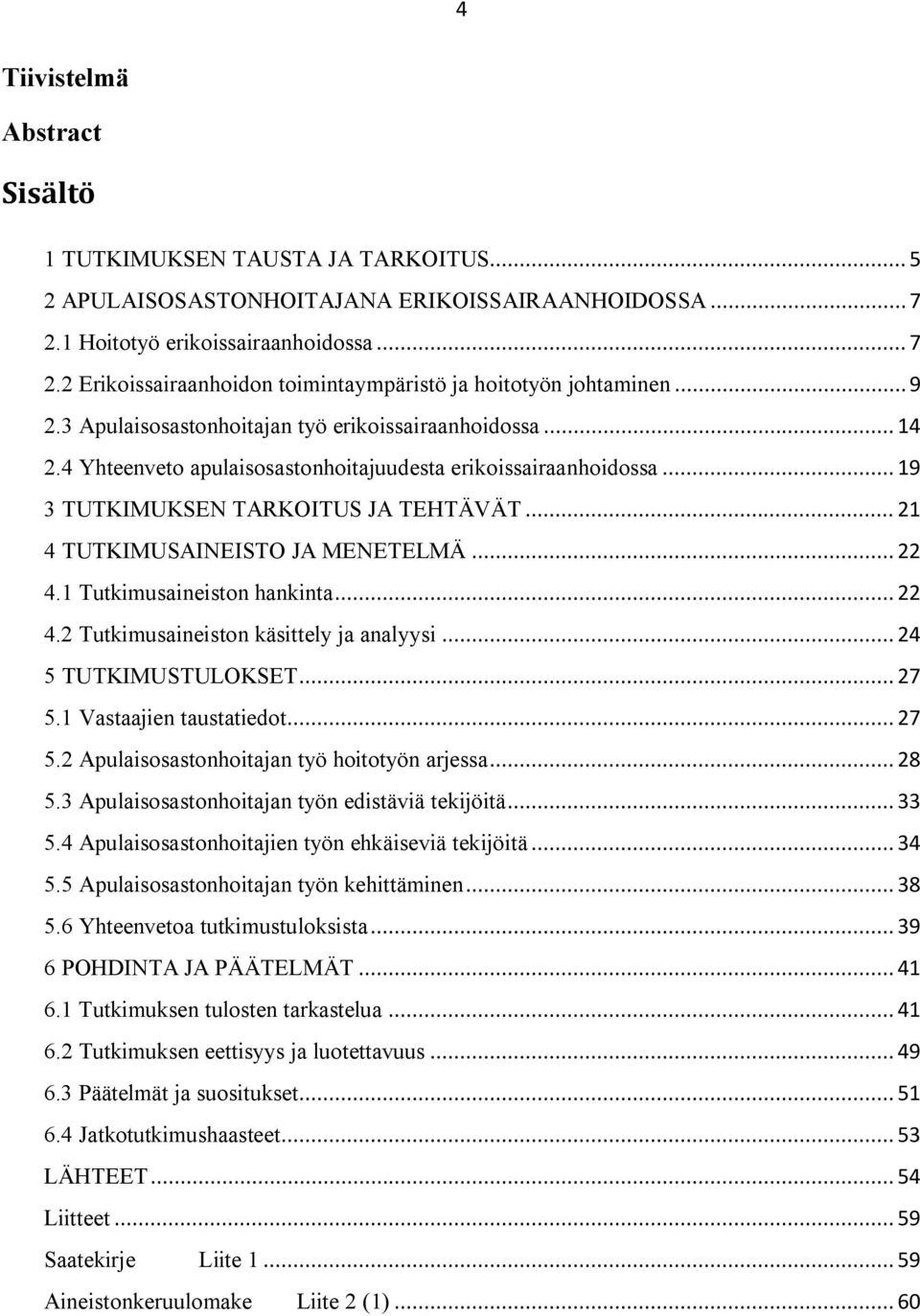 .. 21 4 TUTKIMUSAINEISTO JA MENETELMÄ... 22 4.1 Tutkimusaineiston hankinta... 22 4.2 Tutkimusaineiston käsittely ja analyysi... 24 5 TUTKIMUSTULOKSET... 27 5.