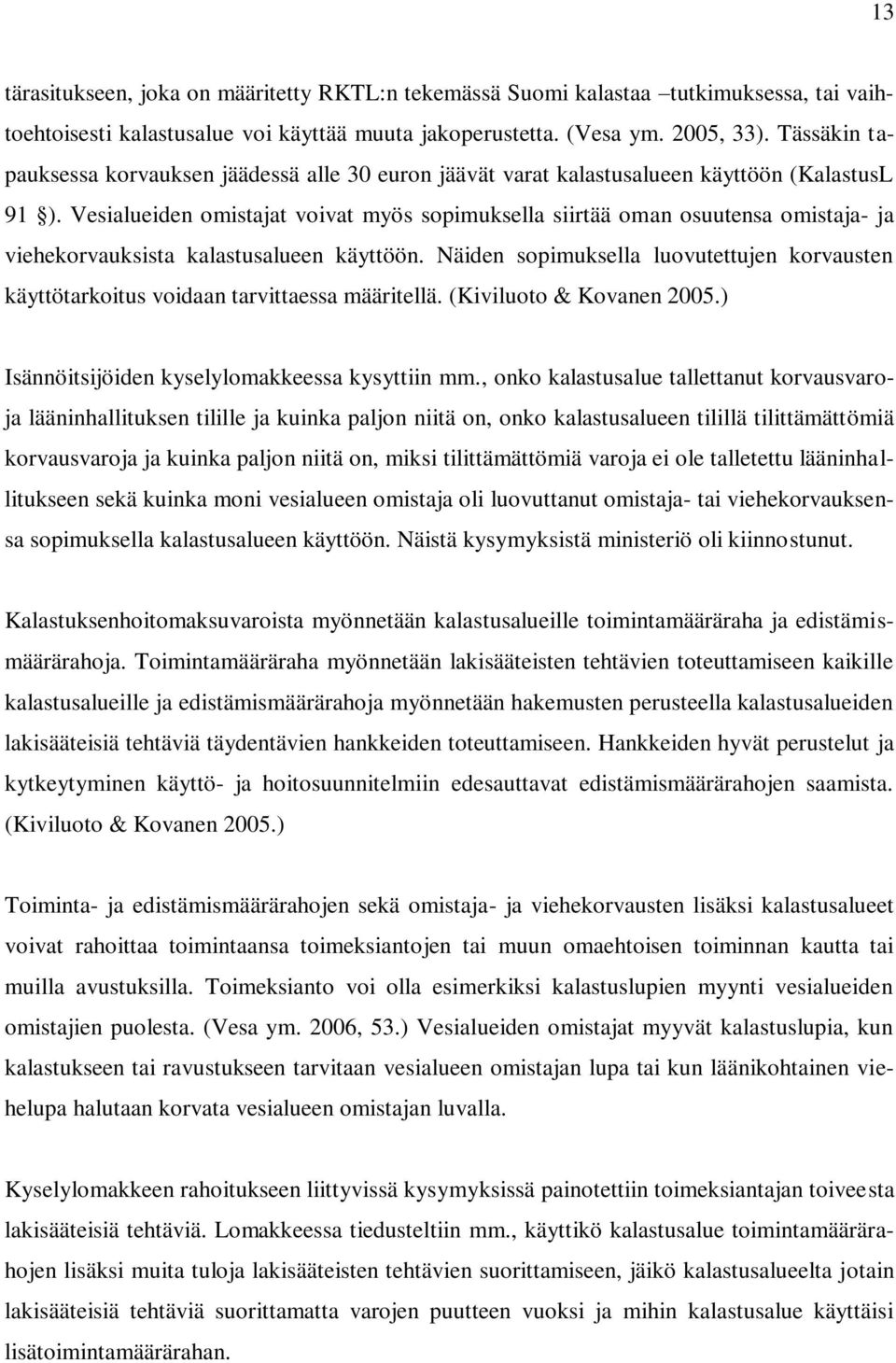 Vesialueiden omistajat voivat myös sopimuksella siirtää oman osuutensa omistaja- ja viehekorvauksista kalastusalueen käyttöön.