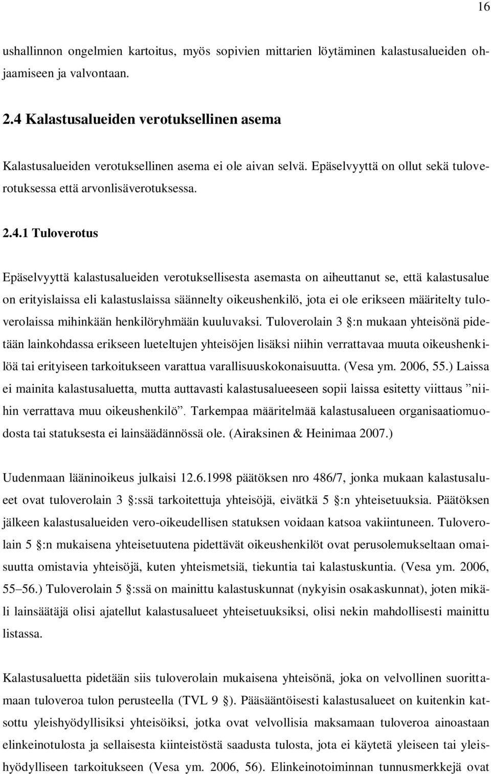 Epäselvyyttä kalastusalueiden verotuksellisesta asemasta on aiheuttanut se, että kalastusalue on erityislaissa eli kalastuslaissa säännelty oikeushenkilö, jota ei ole erikseen määritelty