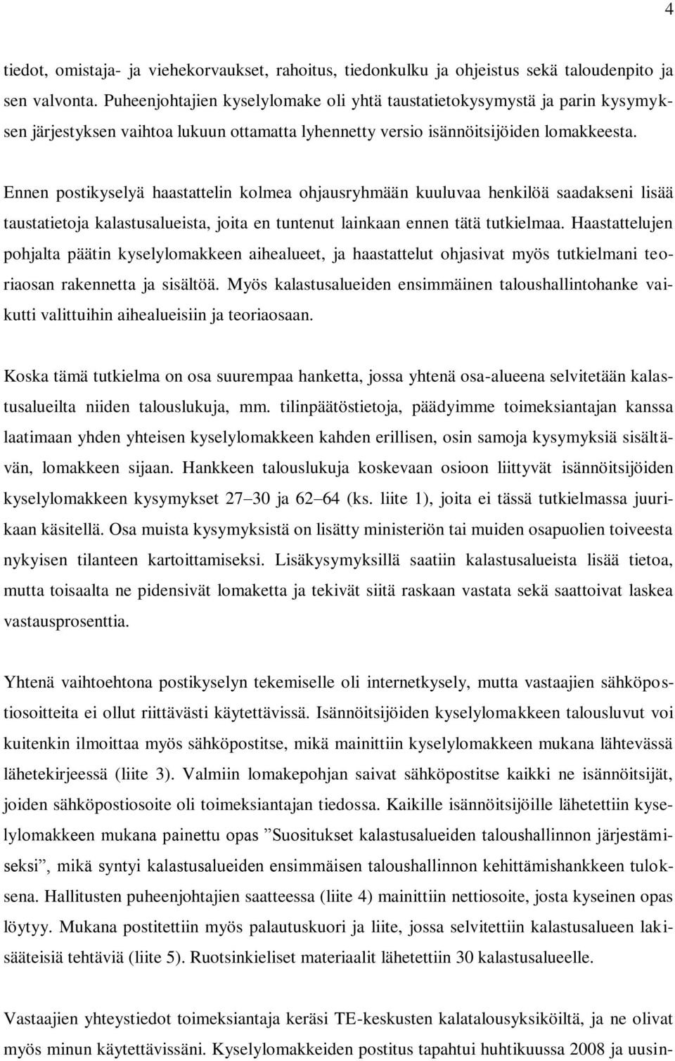 Ennen postikyselyä haastattelin kolmea ohjausryhmään kuuluvaa henkilöä saadakseni lisää taustatietoja kalastusalueista, joita en tuntenut lainkaan ennen tätä tutkielmaa.