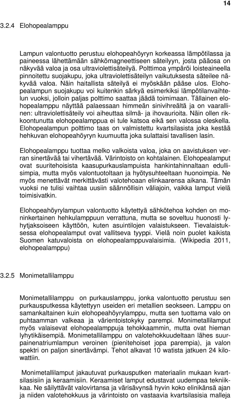 Polttimoa ympäröi loisteaineella pinnoitettu suojakupu, joka ultraviolettisäteilyn vaikutuksesta säteilee näkyvää valoa. Näin haitallista säteilyä ei myöskään pääse ulos.