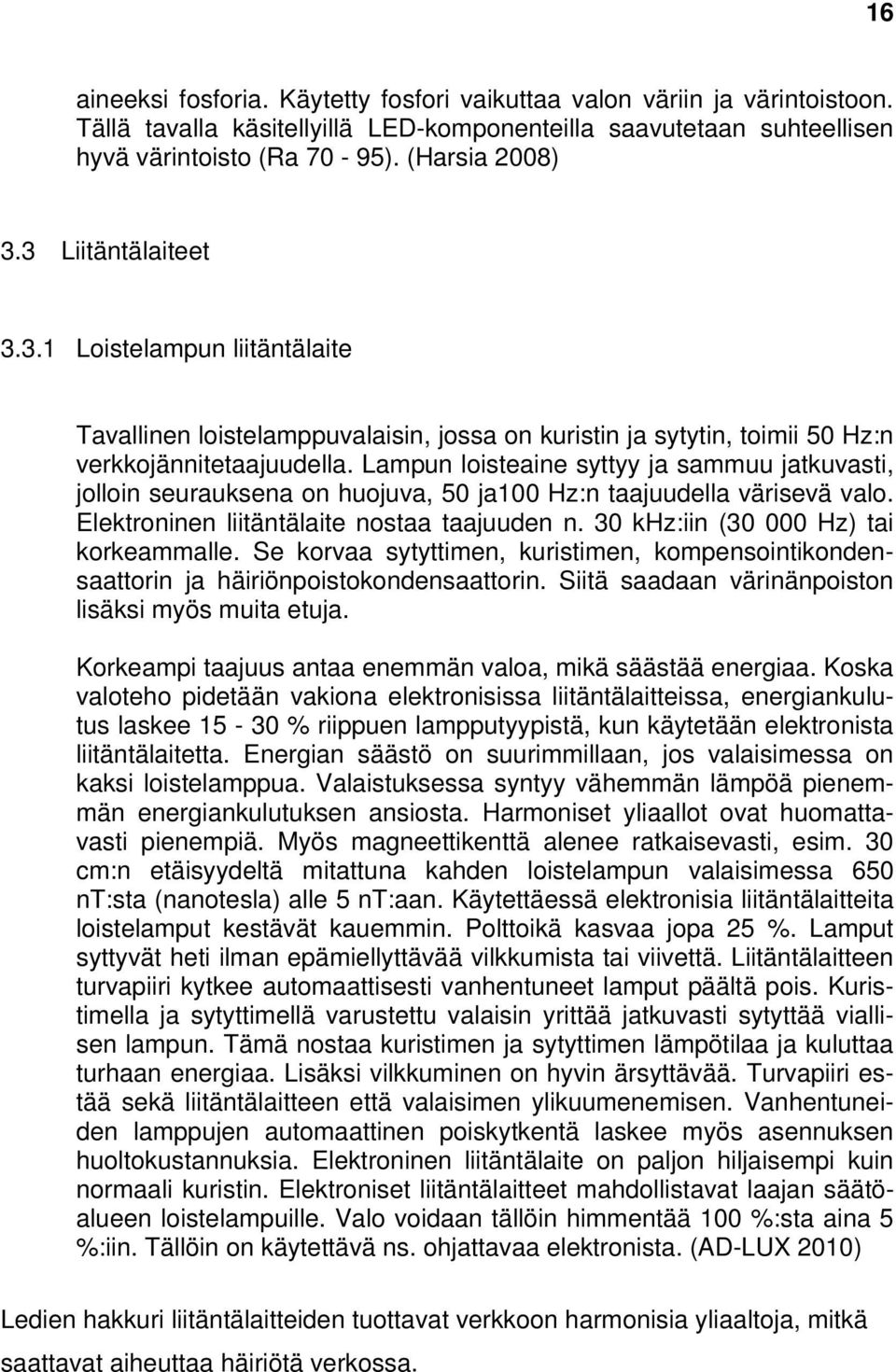 Lampun loisteaine syttyy ja sammuu jatkuvasti, jolloin seurauksena on huojuva, 50 ja100 Hz:n taajuudella värisevä valo. Elektroninen liitäntälaite nostaa taajuuden n.