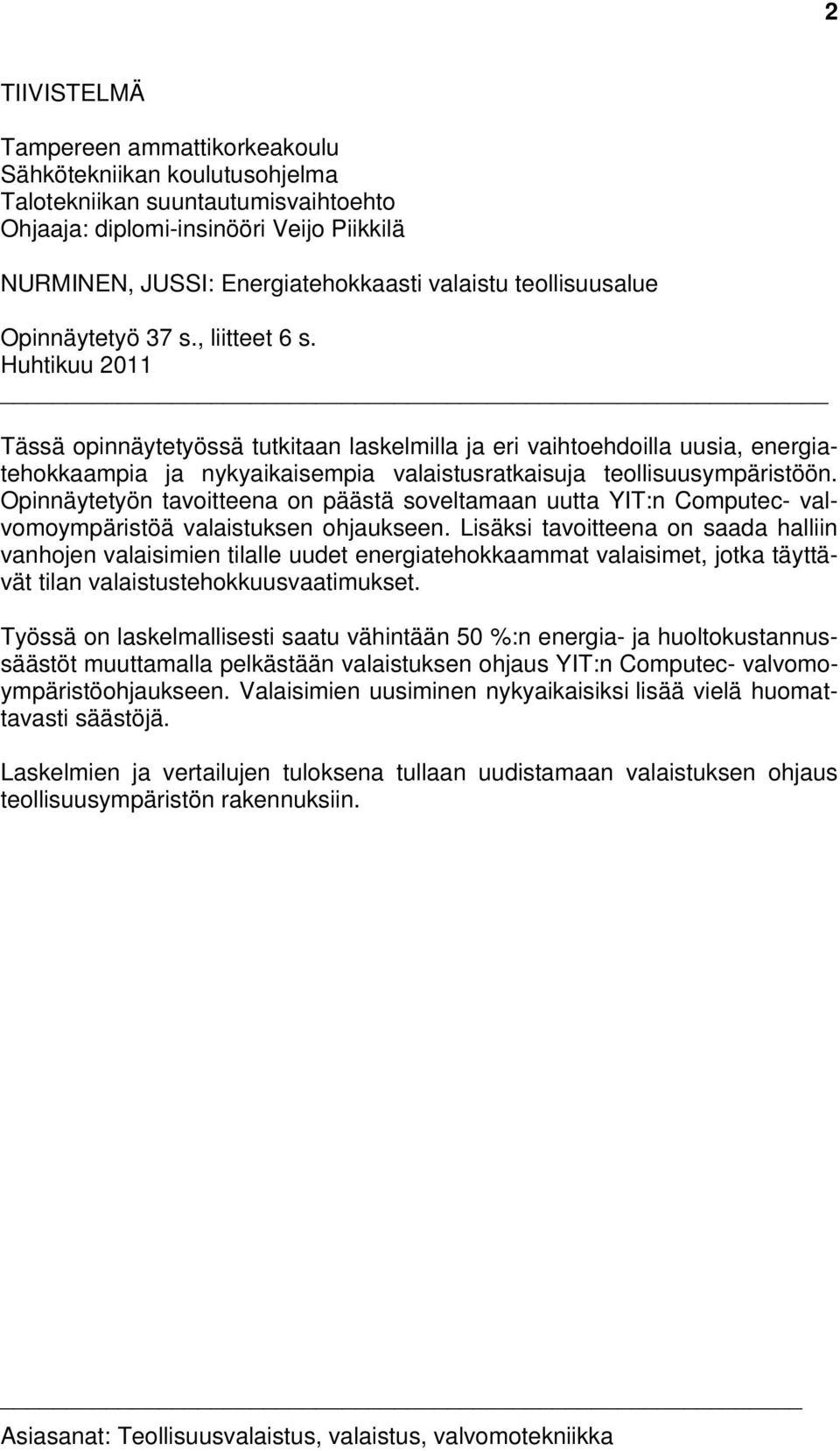 Huhtikuu 2011 Tässä opinnäytetyössä tutkitaan laskelmilla ja eri vaihtoehdoilla uusia, energiatehokkaampia ja nykyaikaisempia valaistusratkaisuja teollisuusympäristöön.