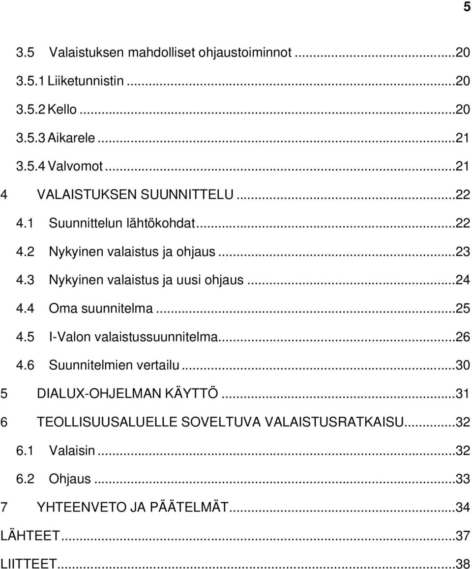 3 Nykyinen valaistus ja uusi ohjaus... 24 4.4 Oma suunnitelma... 25 4.5 I-Valon valaistussuunnitelma... 26 4.6 Suunnitelmien vertailu.