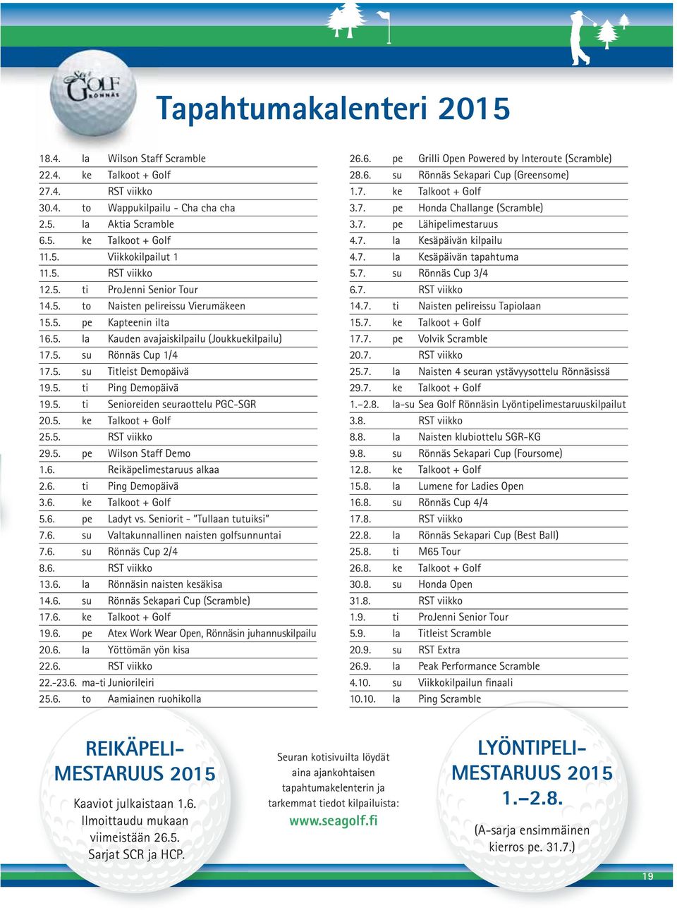 5. ti Ping Demopäivä 19.5. ti Senioreiden seuraottelu PGC-SGR 20.5. ke Talkoot + Golf 25.5. RST viikko 29.5. pe Wilson Staff Demo 1.6. Reikäpelimestaruus alkaa 2.6. ti Ping Demopäivä 3.6. ke Talkoot + Golf 5.