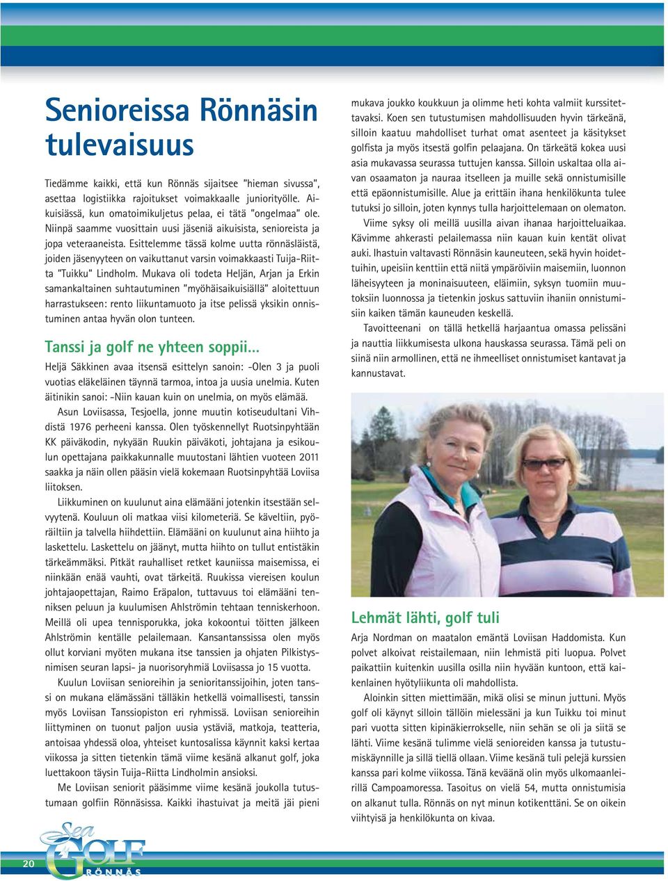 Esittelemme tässä kolme uutta rönnäsläistä, joiden jäsenyyteen on vaikuttanut varsin voimakkaasti Tuija-Riitta Tuikku Lindholm.
