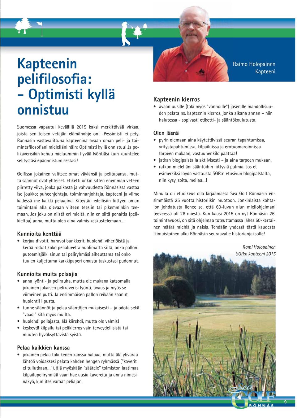 Ja pelikaverisikin kehuu mieluummin hyvää lyöntiäsi kuin kuuntelee selitystäsi epäonnistumisestasi! Golfissa jokainen valitsee omat väylänsä ja pelitapansa, mutta säännöt ovat yhteiset.