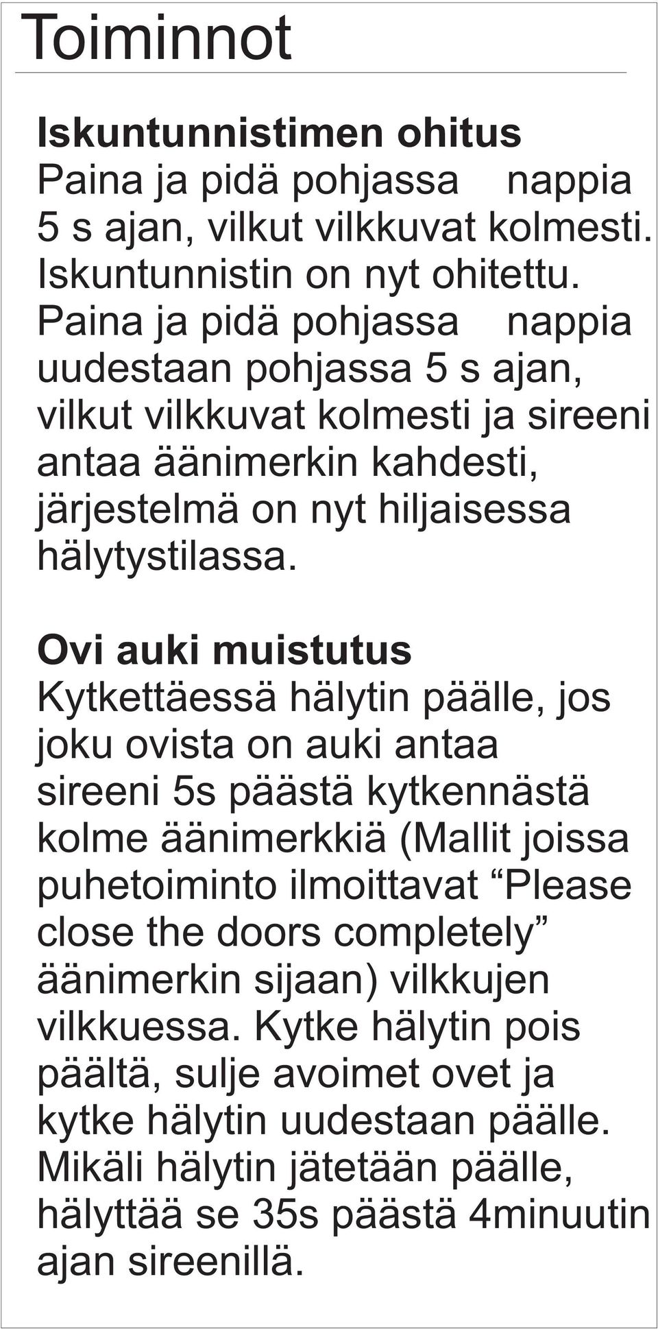 Ovi auki muistutus Kytkettäessä hälytin päälle, jos joku ovista on auki antaa sireeni 5s päästä kytkennästä kolme äänimerkkiä (Mallit joissa puhetoiminto ilmoittavat Please