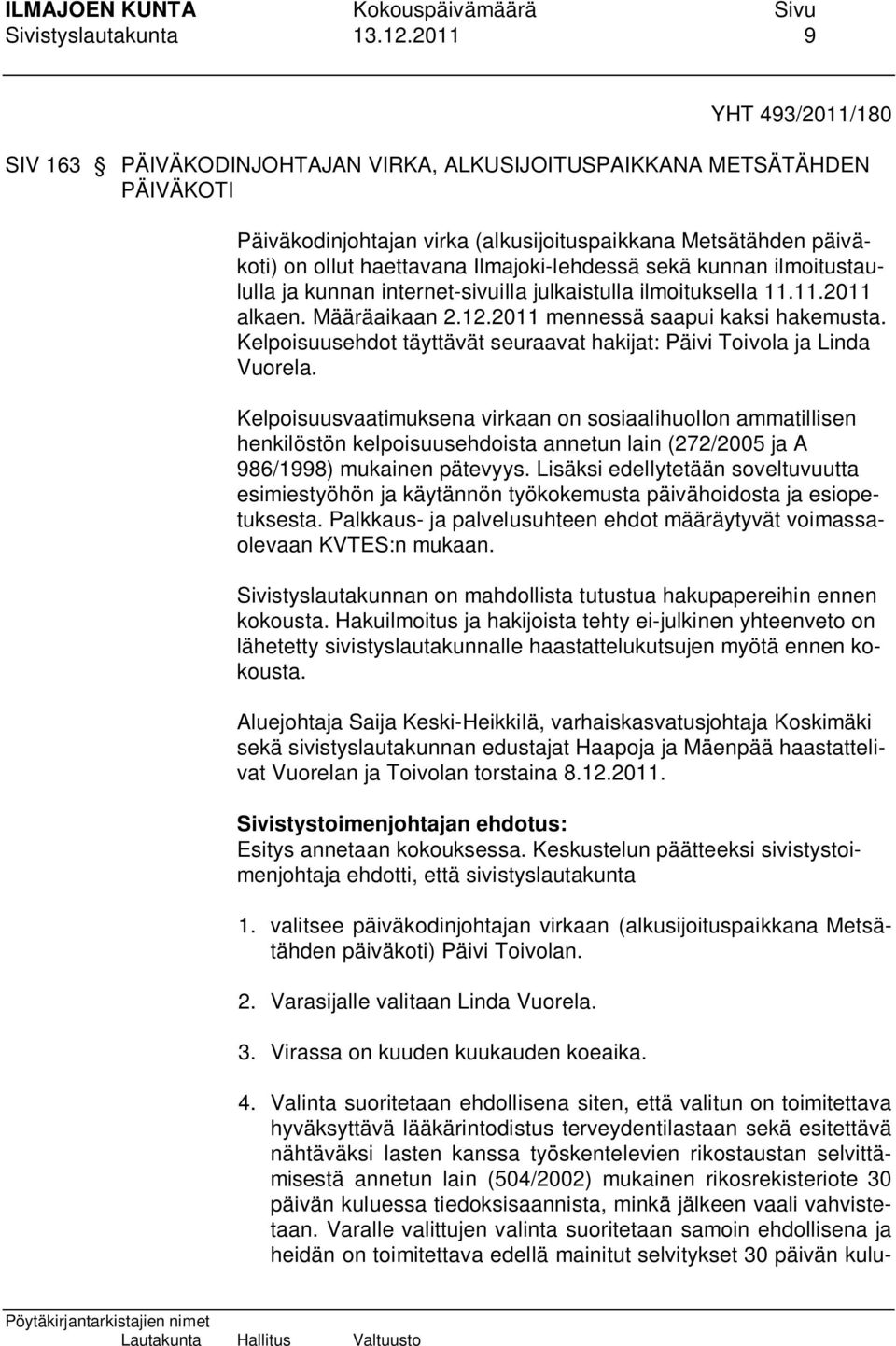 Ilmajoki-lehdessä sekä kunnan ilmoitustaululla ja kunnan internet-sivuilla julkaistulla ilmoituksella 11.11.2011 alkaen. Määräaikaan 2.12.2011 mennessä saapui kaksi hakemusta.