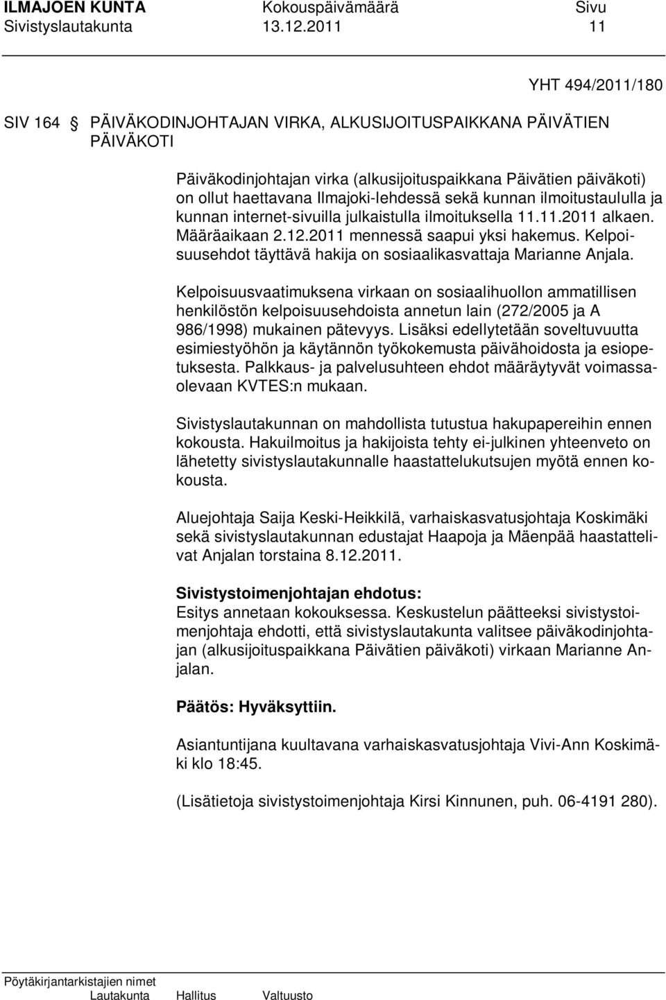 Ilmajoki-lehdessä sekä kunnan ilmoitustaululla ja kunnan internet-sivuilla julkaistulla ilmoituksella 11.11.2011 alkaen. Määräaikaan 2.12.2011 mennessä saapui yksi hakemus.