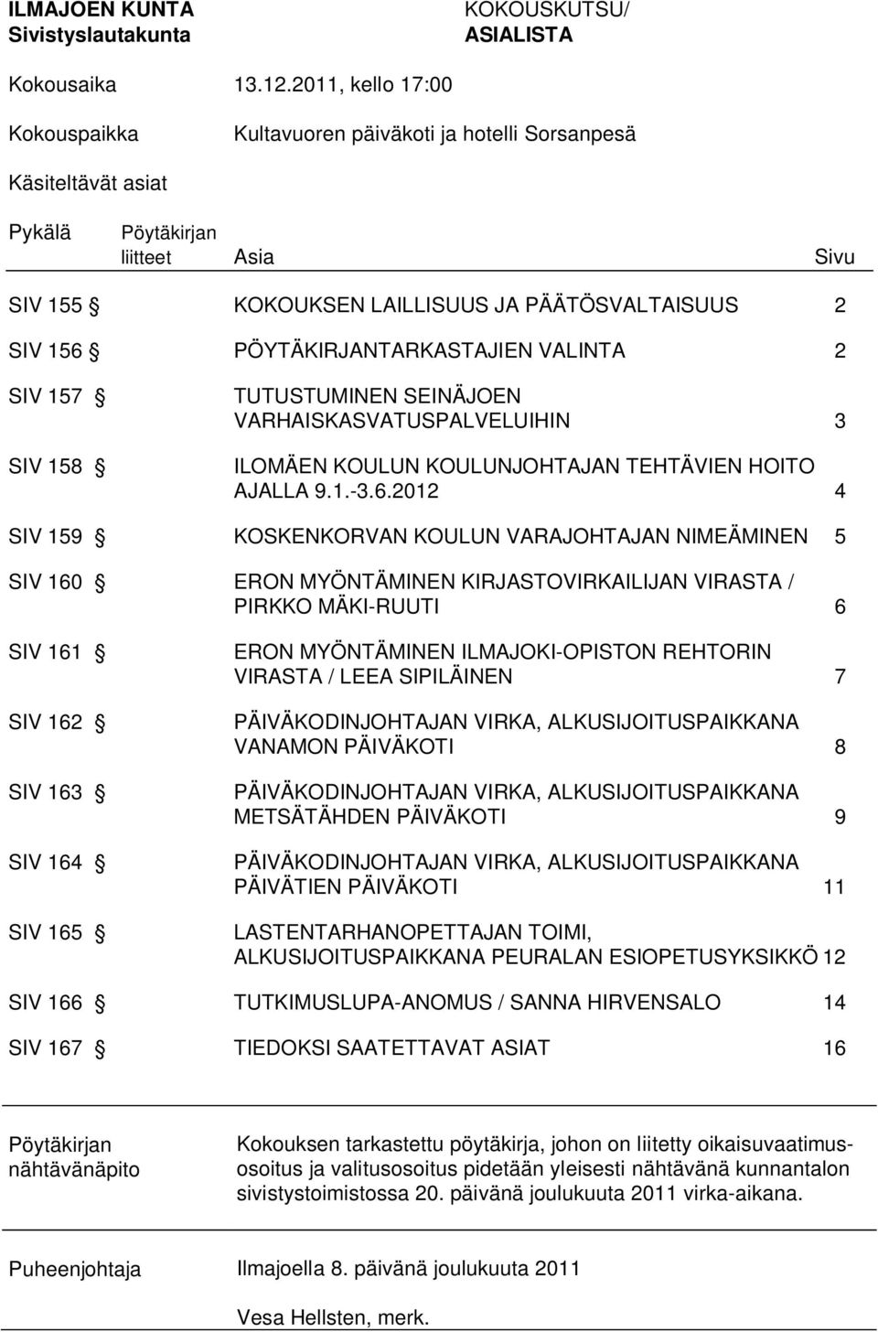 PÖYTÄKIRJANTARKASTAJIEN VALINTA 2 SIV 157 SIV 158 TUTUSTUMINEN SEINÄJOEN VARHAISKASVATUSPALVELUIHIN 3 ILOMÄEN KOULUN KOULUNJOHTAJAN TEHTÄVIEN HOITO AJALLA 9.1.-3.6.