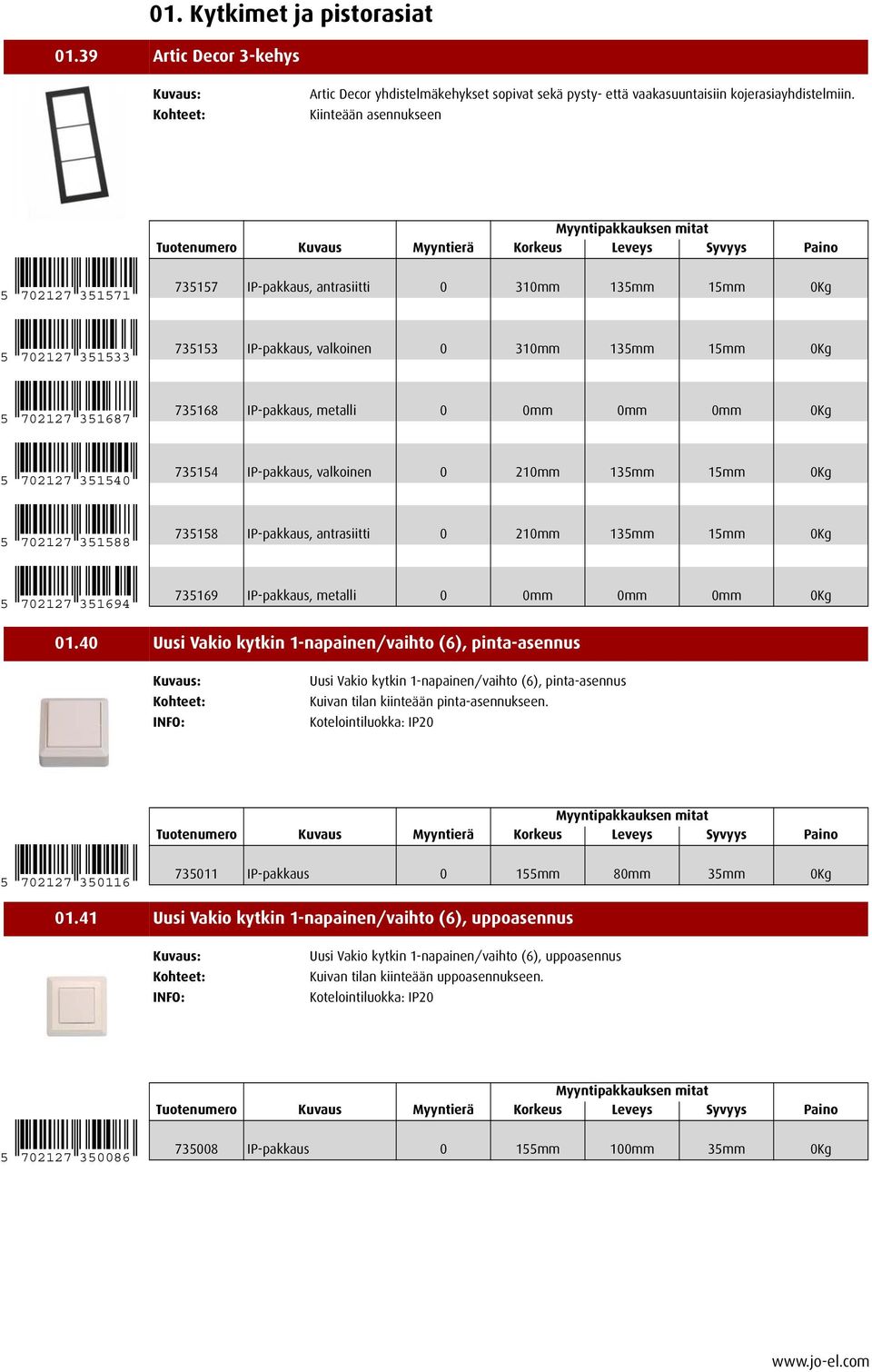 5 702127 351540 735154 IP-pakkaus, valkoinen 0 210mm 135mm 15mm 0Kg 5 702127 351588 735158 IP-pakkaus, antrasiitti 0 210mm 135mm 15mm 0Kg 5 702127 351694 735169 IP-pakkaus, metalli 0 0mm 0mm 0mm 0Kg