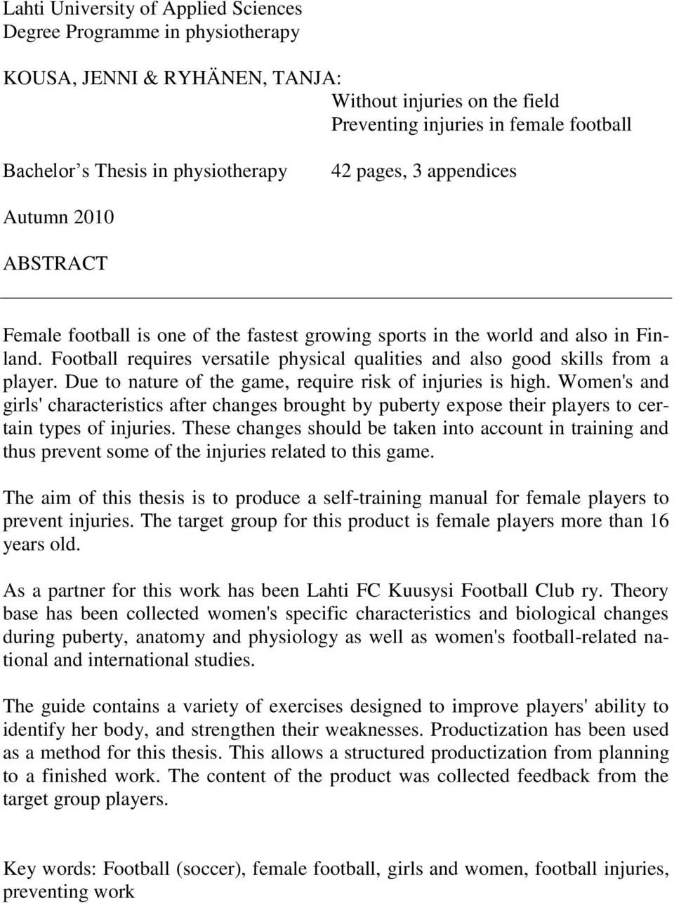 Football requires versatile physical qualities and also good skills from a player. Due to nature of the game, require risk of injuries is high.