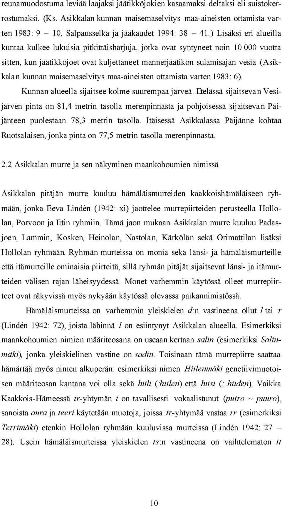 ) Lisäksi eri alueilla kuntaa kulkee lukuisia pitkittäisharjuja, jotka ovat syntyneet noin 10 000 vuotta sitten, kun jäätikköjoet ovat kuljettaneet mannerjäätikön sulamisajan vesiä (Asikkalan kunnan