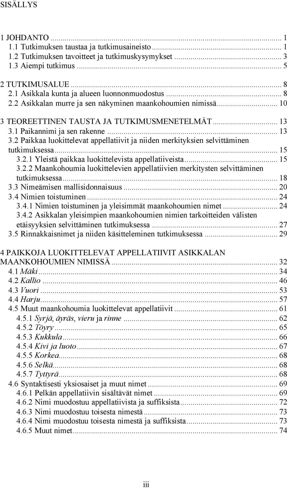 1 Paikannimi ja sen rakenne... 13 3.2 Paikkaa luokittelevat appellatiivit ja niiden merkityksien selvittäminen tutkimuksessa... 15 3.2.1 Yleistä paikkaa luokittelevista appellatiiveista... 15 3.2.2 Maankohoumia luokittelevien appellatiivien merkitysten selvittäminen tutkimuksessa.