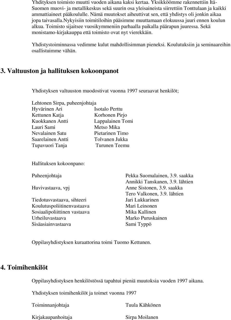 Nämä muutokset aiheuttivat sen, että yhdistys oli jonkin aikaa jopa taivasalla.nykyisiin toimitiloihin pääsimme muuttamaan elokuussa juuri ennen koulun alkua.