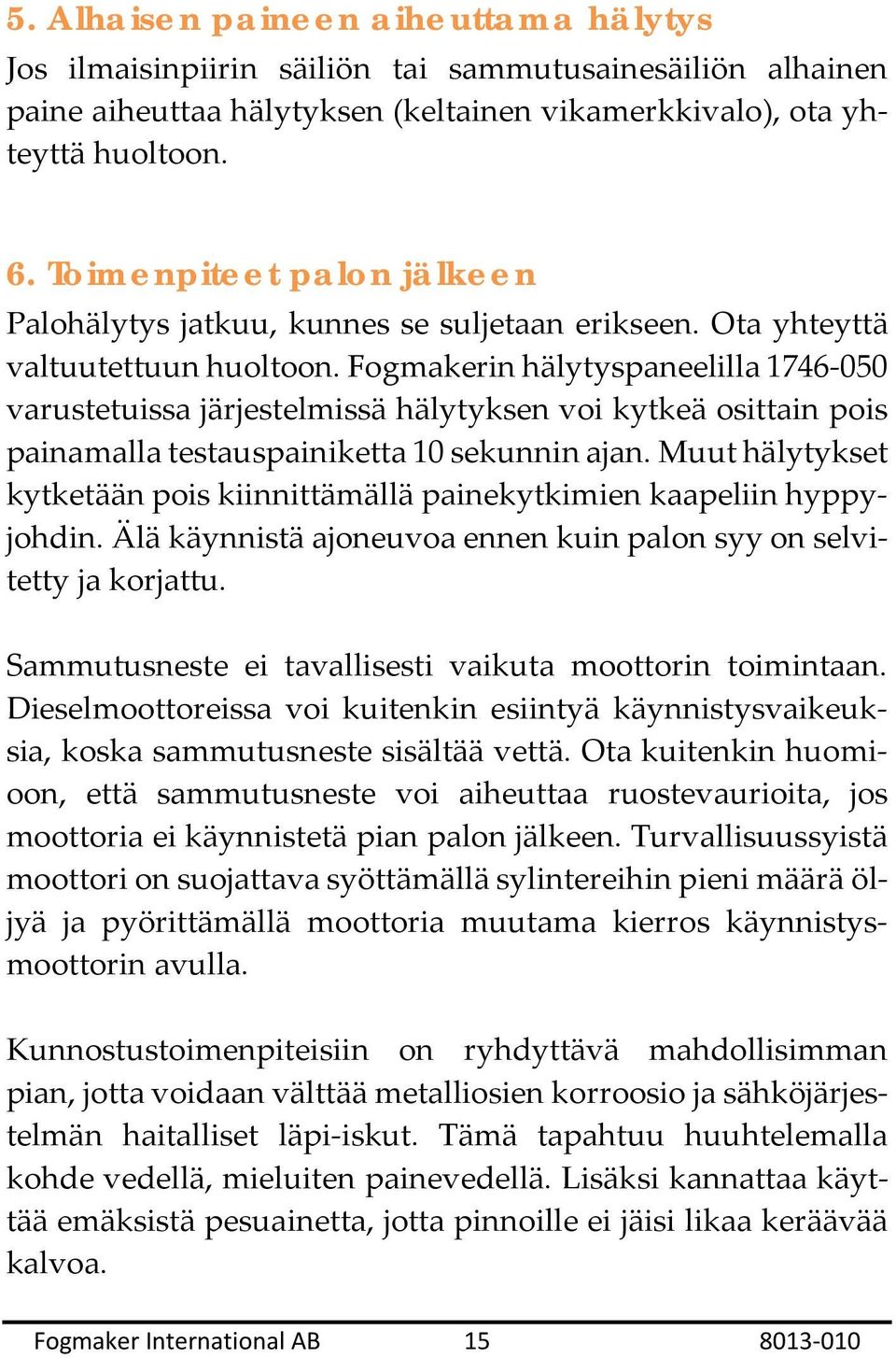 Fogmakerin hälytyspaneelilla 1746-050 varustetuissa järjestelmissä hälytyksen voi kytkeä osittain pois painamalla testauspainiketta 10 sekunnin ajan.