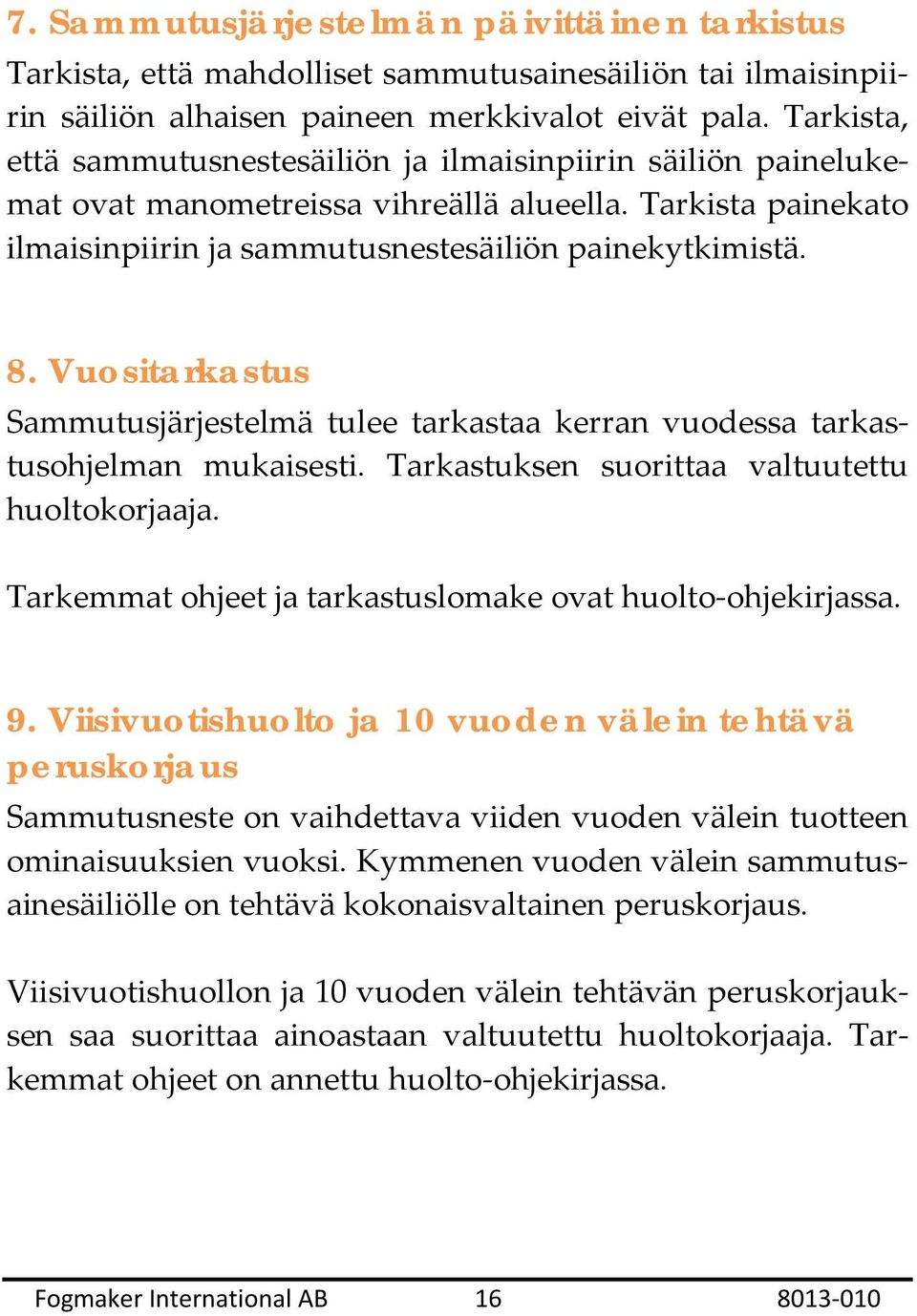 Vuositarkastus Sammutusjärjestelmä tulee tarkastaa kerran vuodessa tarkastusohjelman mukaisesti. Tarkastuksen suorittaa valtuutettu huoltokorjaaja.