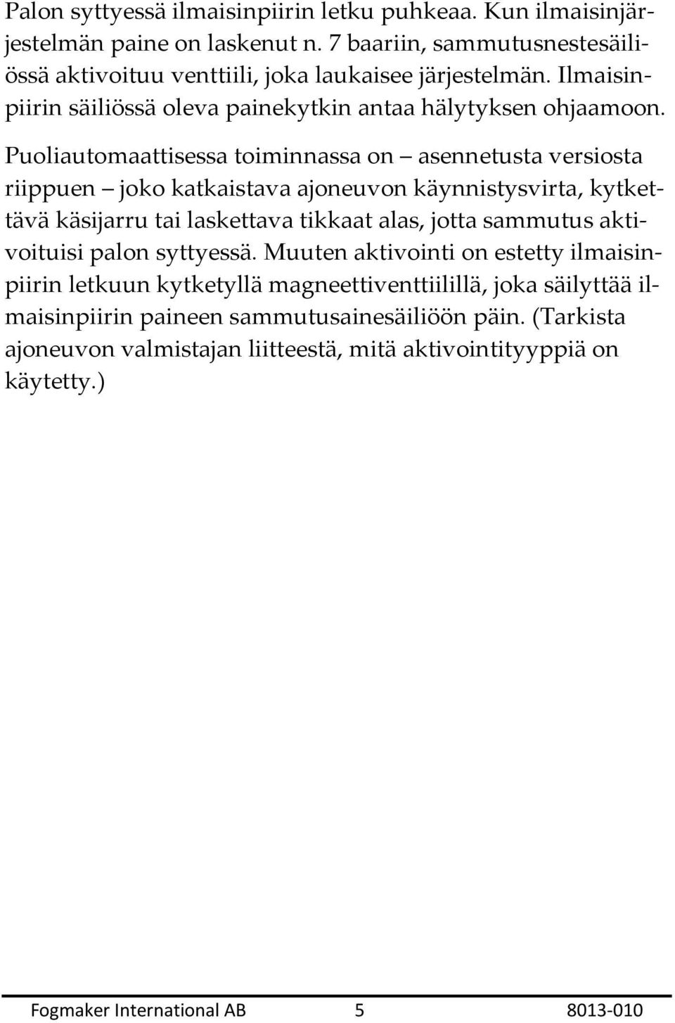 Puoliautomaattisessa toiminnassa on asennetusta versiosta riippuen joko katkaistava ajoneuvon käynnistysvirta, kytkettävä käsijarru tai laskettava tikkaat alas, jotta sammutus