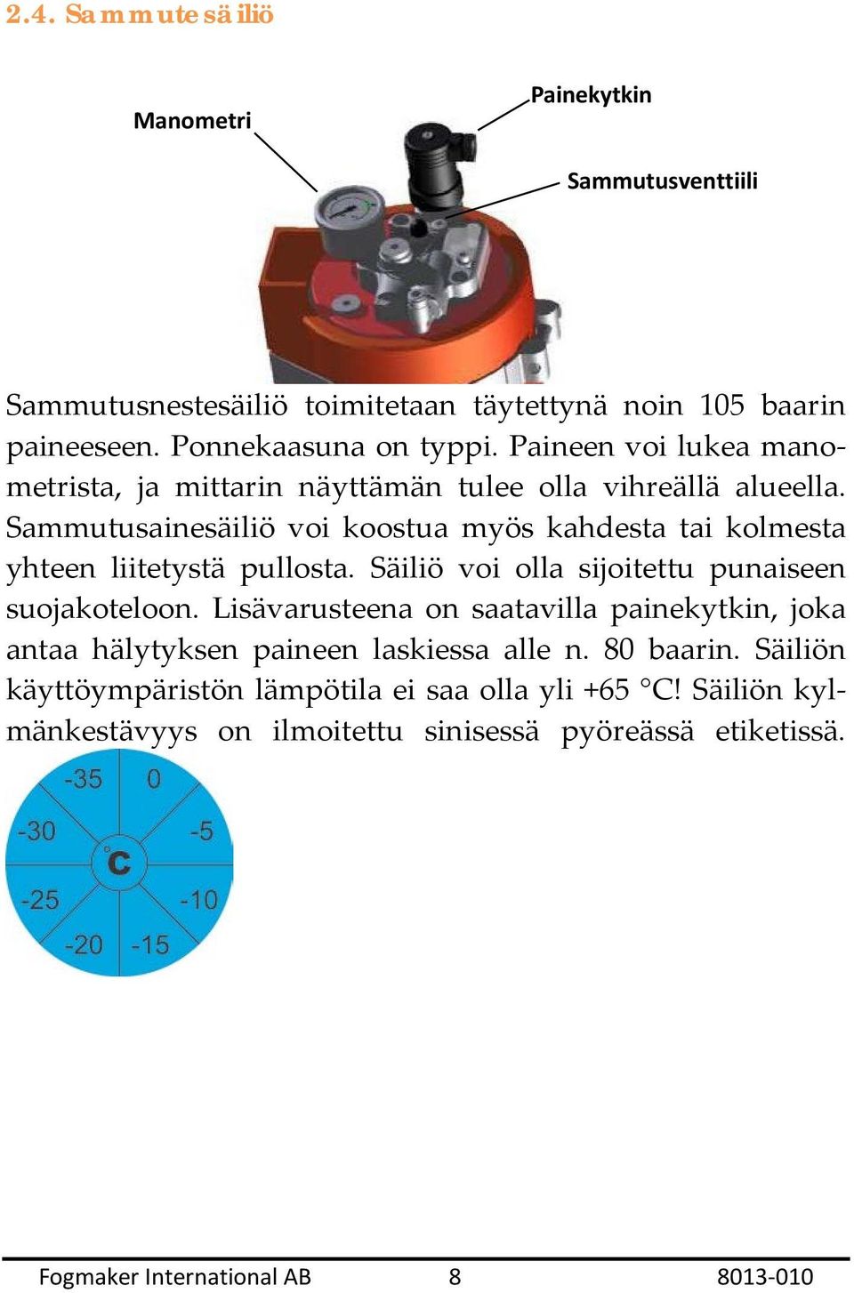 Sammutusainesäiliö voi koostua myös kahdesta tai kolmesta yhteen liitetystä pullosta. Säiliö voi olla sijoitettu punaiseen suojakoteloon.