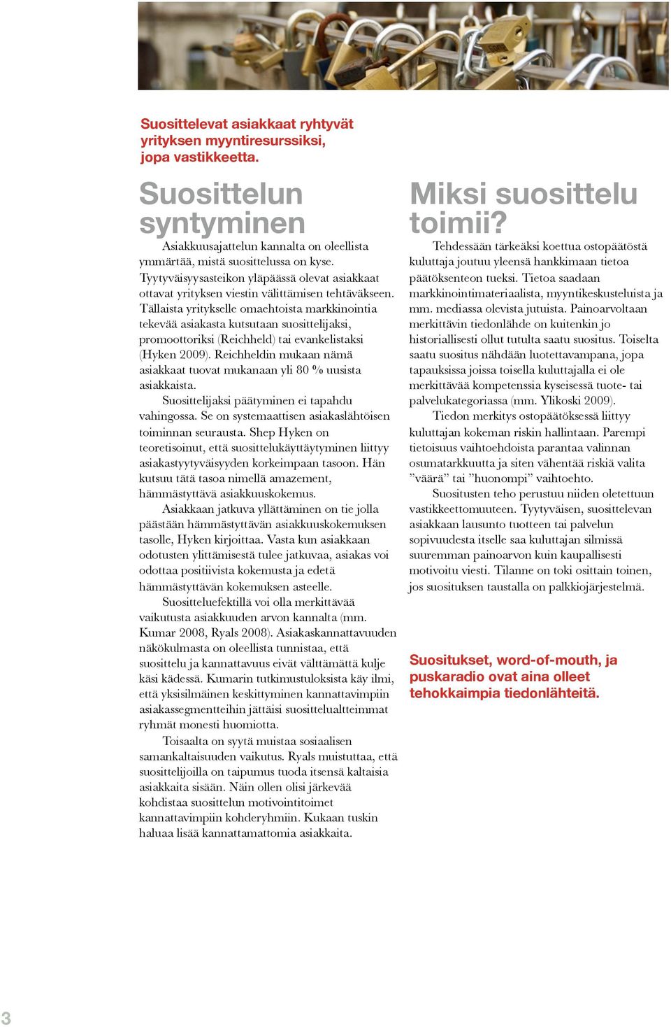 Tällaista yritykselle omaehtoista markkinointia tekevää asiakasta kutsutaan suosittelijaksi, promoottoriksi (Reichheld) tai evankelistaksi (Hyken 2009).