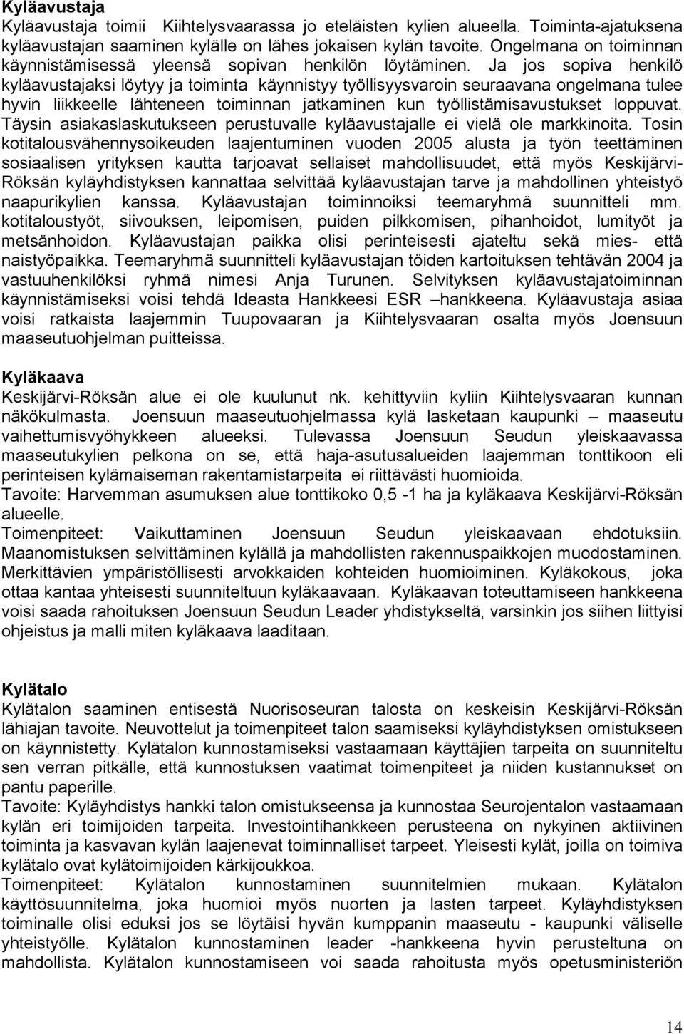 Ja jos sopiva henkilö kyläavustajaksi löytyy ja toiminta käynnistyy työllisyysvaroin seuraavana ongelmana tulee hyvin liikkeelle lähteneen toiminnan jatkaminen kun työllistämisavustukset loppuvat.