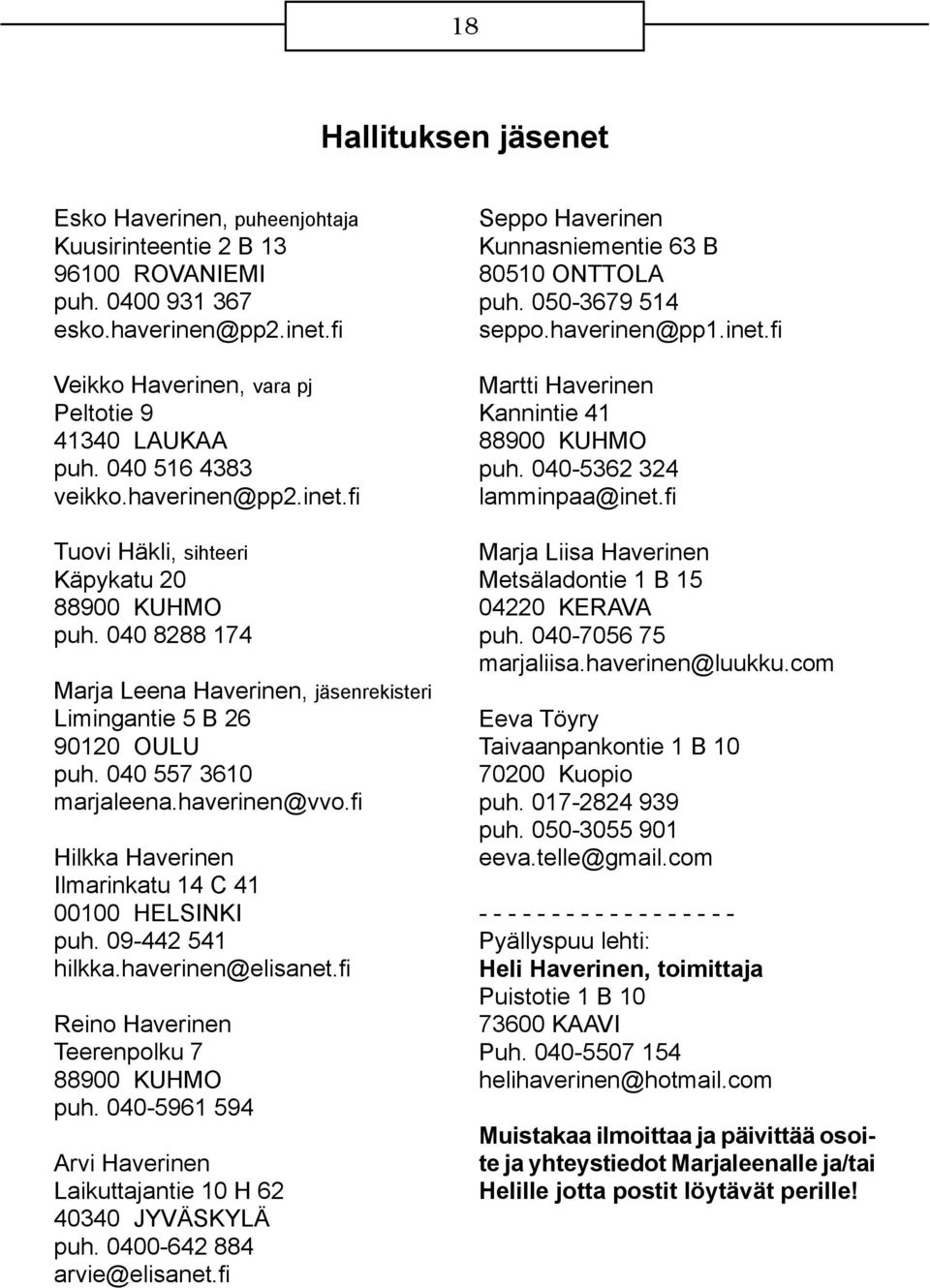 040 557 3610 marjaleena.haverinen@vvo.fi Hilkka Haverinen Ilmarinkatu 14 C 41 00100 HELSINKI puh. 09-442 541 hilkka.haverinen@elisanet.fi Reino Haverinen Teerenpolku 7 88900 KUHMO puh.