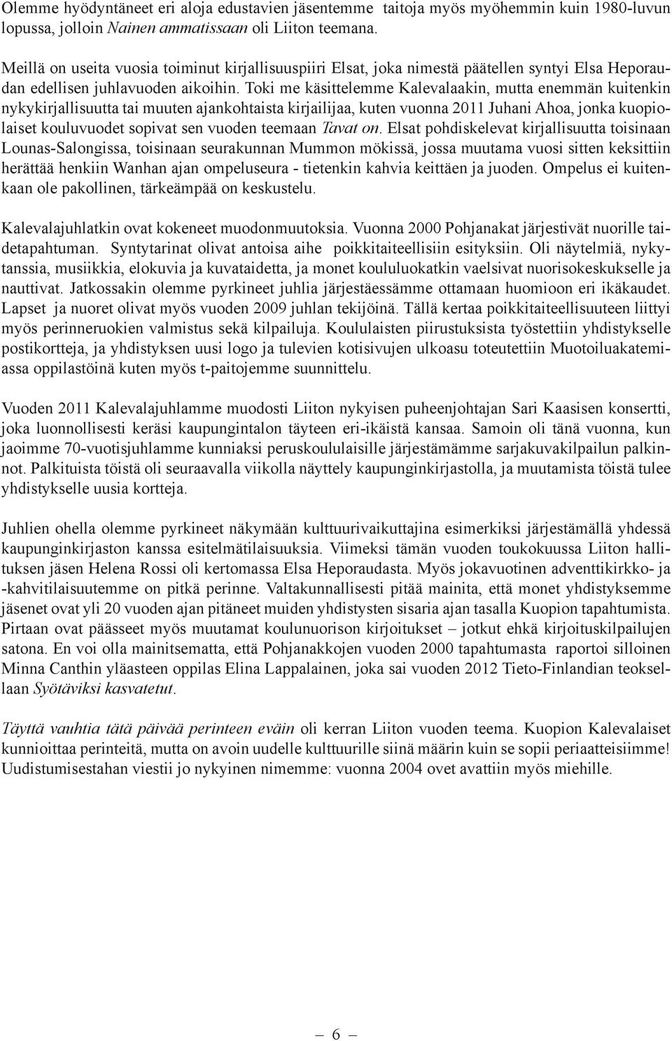 Toki me käsittelemme Kalevalaakin, mutta enemmän kuitenkin nykykirjallisuutta tai muuten ajankohtaista kirjailijaa, kuten vuonna 2011 Juhani Ahoa, jonka kuopiolaiset kouluvuodet sopivat sen vuoden