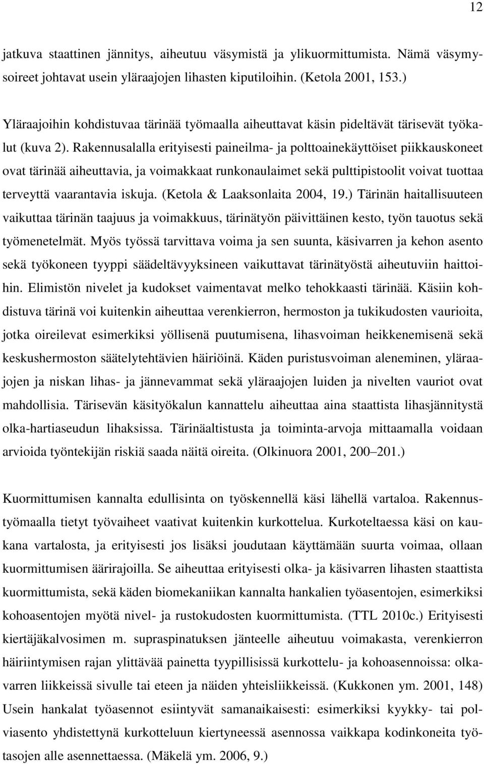 Rakennusalalla erityisesti paineilma- ja polttoainekäyttöiset piikkauskoneet ovat tärinää aiheuttavia, ja voimakkaat runkonaulaimet sekä pulttipistoolit voivat tuottaa terveyttä vaarantavia iskuja.