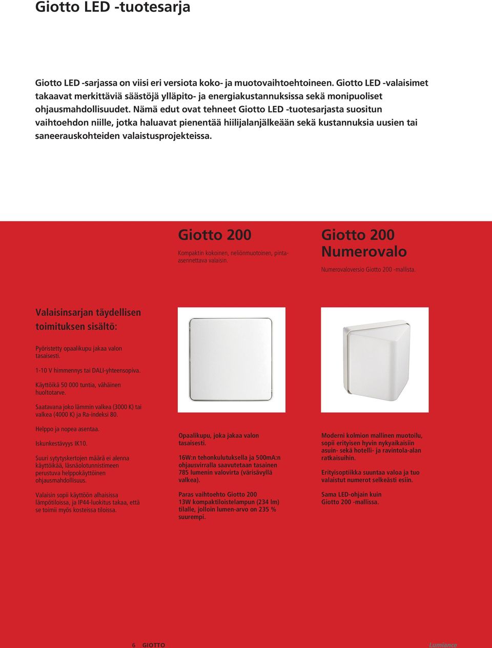 Nämä edut ovat tehneet Giotto LED -tuotesarjasta suositun vaihtoehdon niille, jotka haluavat pienentää hiilijalanjälkeään sekä kustannuksia uusien tai saneerauskohteiden valaistusprojekteissa.