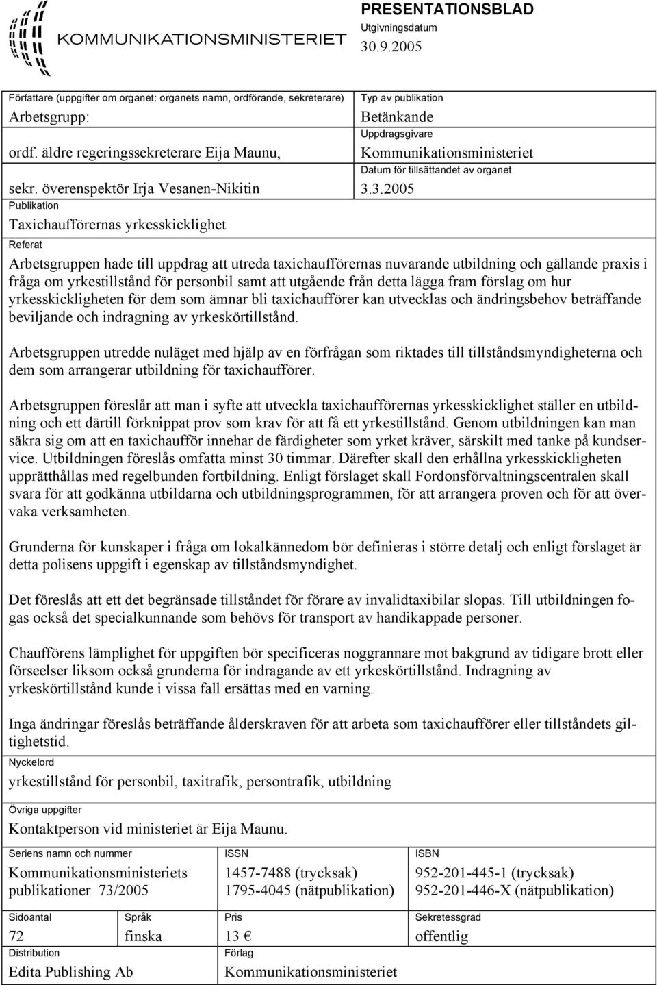 3.2005 Referat Arbetsgruppen hade till uppdrag att utreda taxichaufförernas nuvarande utbildning och gällande praxis i fråga om yrkestillstånd för personbil samt att utgående från detta lägga fram