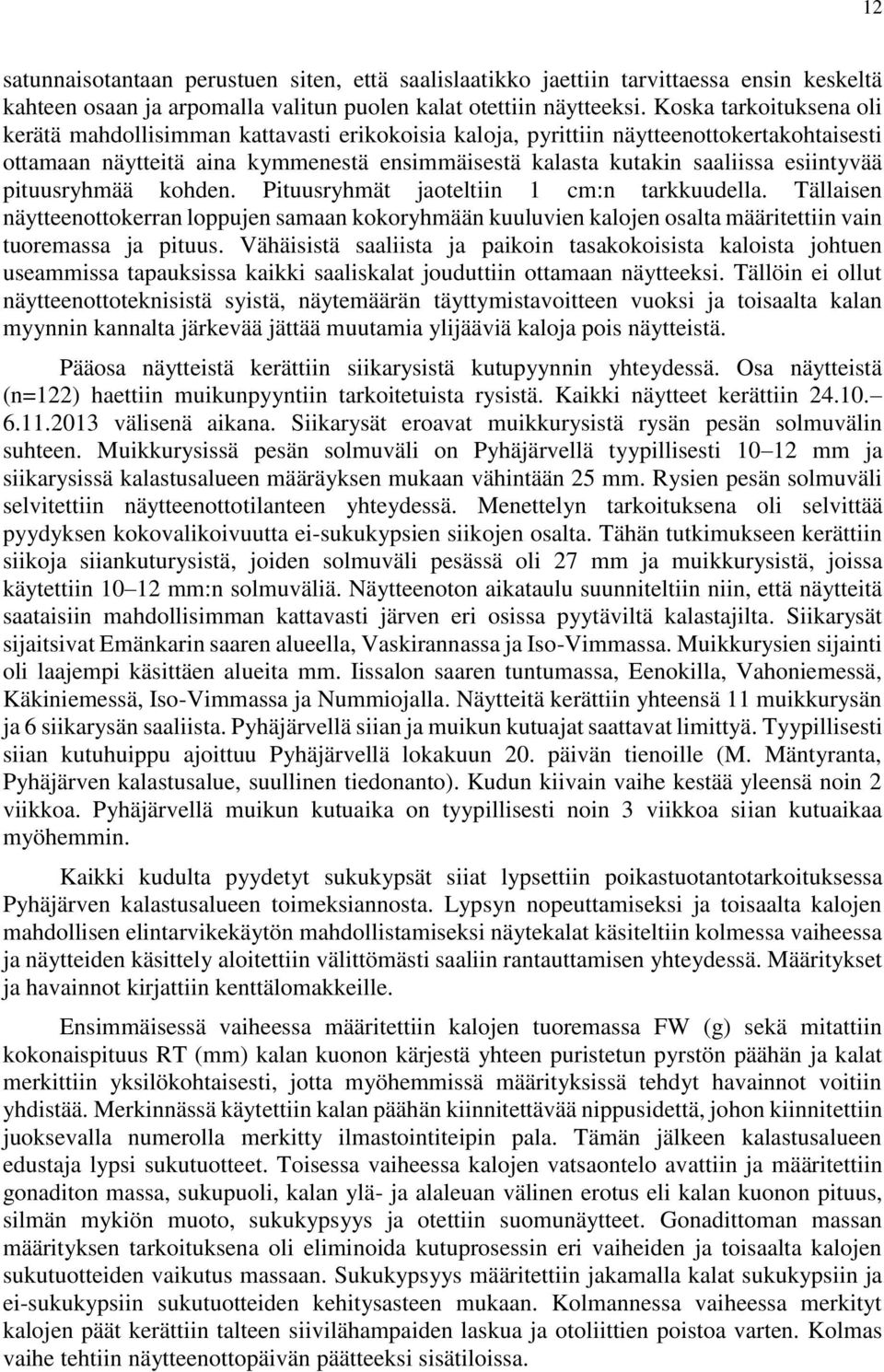 esiintyvää pituusryhmää kohden. Pituusryhmät jaoteltiin 1 cm:n tarkkuudella. Tällaisen näytteenottokerran loppujen samaan kokoryhmään kuuluvien kalojen osalta määritettiin vain tuoremassa ja pituus.