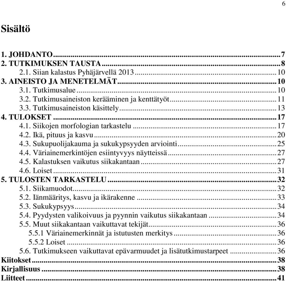 .. 27 4.5. Kalastuksen vaikutus siikakantaan... 27 4.6. Loiset... 31 5. TULOSTEN TARKASTELU... 32 5.1. Siikamuodot... 32 5.2. Iänmääritys, kasvu ja ikärakenne... 33 5.3. Sukukypsyys... 34 5.4. Pyydysten valikoivuus ja pyynnin vaikutus siikakantaan.