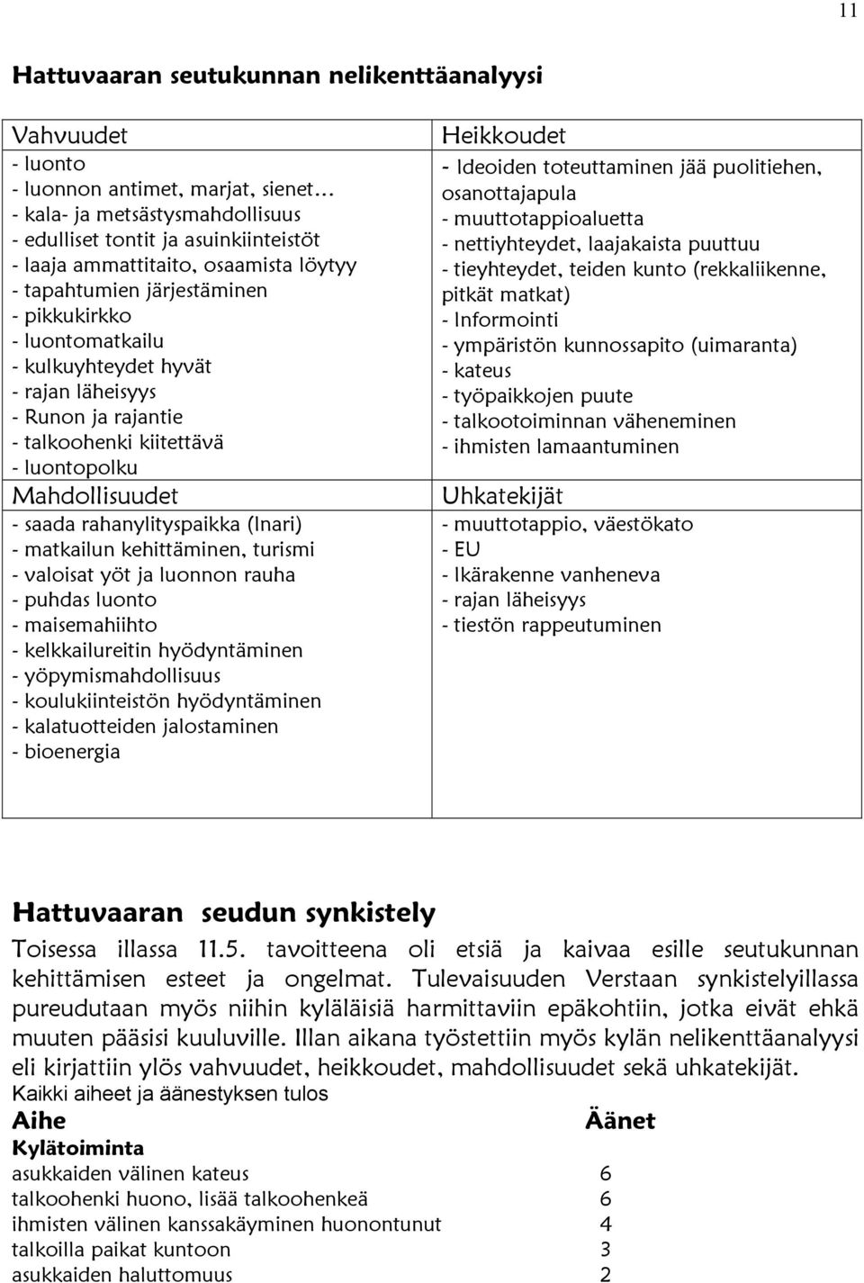 rahanylityspaikka (Inari) - matkailun kehittäminen, turismi - valoisat yöt ja luonnon rauha - puhdas luonto - maisemahiihto - kelkkailureitin hyödyntäminen - yöpymismahdollisuus - koulukiinteistön