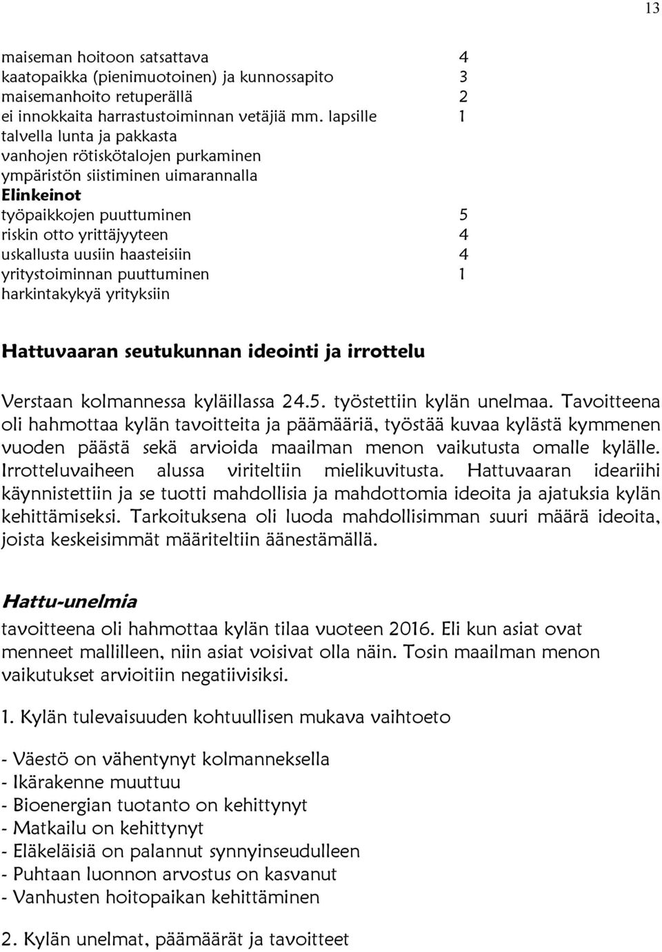 haasteisiin 4 yritystoiminnan puuttuminen 1 harkintakykyä yrityksiin Hattuvaaran seutukunnan ideointi ja irrottelu Verstaan kolmannessa kyläillassa 24.5. työstettiin kylän unelmaa.