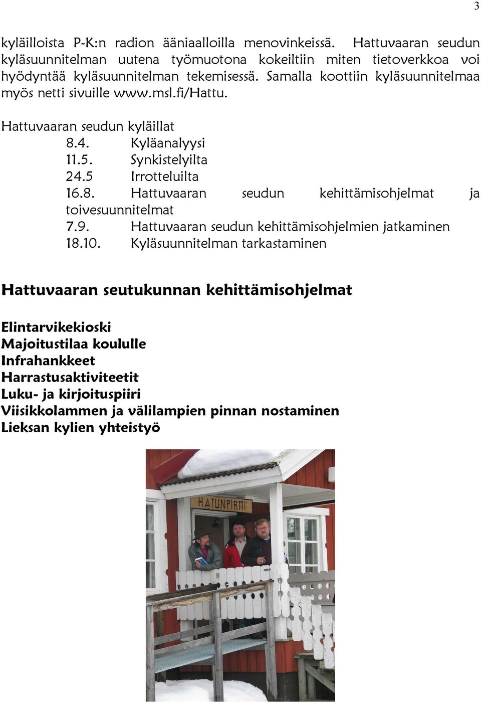 Samalla koottiin kyläsuunnitelmaa myös netti sivuille www.msl.fi/hattu. Hattuvaaran seudun kyläillat 8.4. Kyläanalyysi 11.5. Synkistelyilta 24.5 Irrotteluilta 16.8. Hattuvaaran seudun kehittämisohjelmat ja toivesuunnitelmat 7.