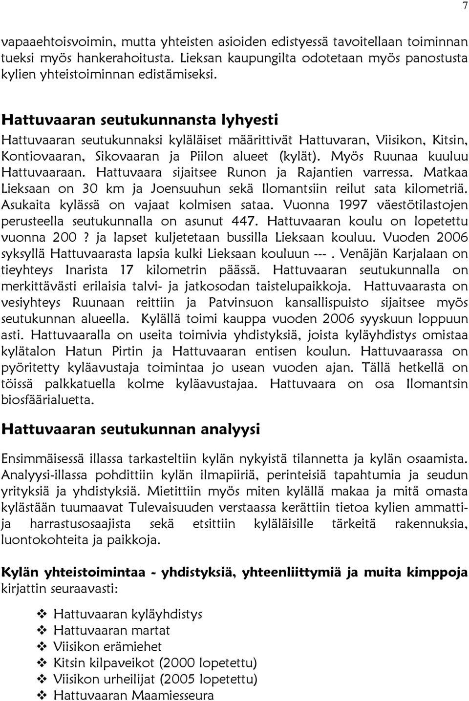 Hattuvaara sijaitsee Runon ja Rajantien varressa. Matkaa Lieksaan on 30 km ja Joensuuhun sekä Ilomantsiin reilut sata kilometriä. Asukaita kylässä on vajaat kolmisen sataa.