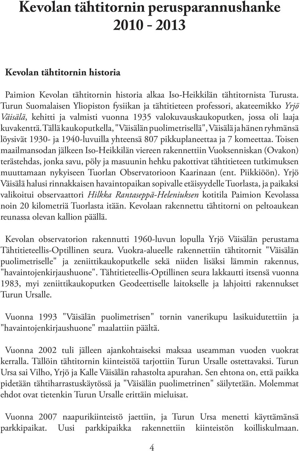 Tällä kaukoputkella, "Väisälän puolimetrisellä", Väisälä ja hänen ryhmänsä löysivät 1930- ja 1940-luvuilla yhteensä 807 pikkuplaneettaa ja 7 komeettaa.