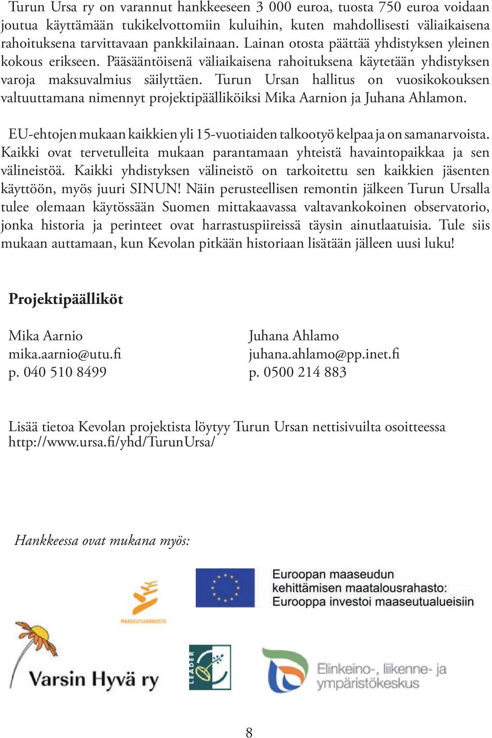 Turun Ursan hallitus on vuosikokouksen valtuuttamana nimennyt projektipäälliköiksi Mika Aarnion ja Juhana Ahlamon. EU-ehtojen mukaan kaikkien yli 15-vuotiaiden talkootyö kelpaa ja on samanarvoista.