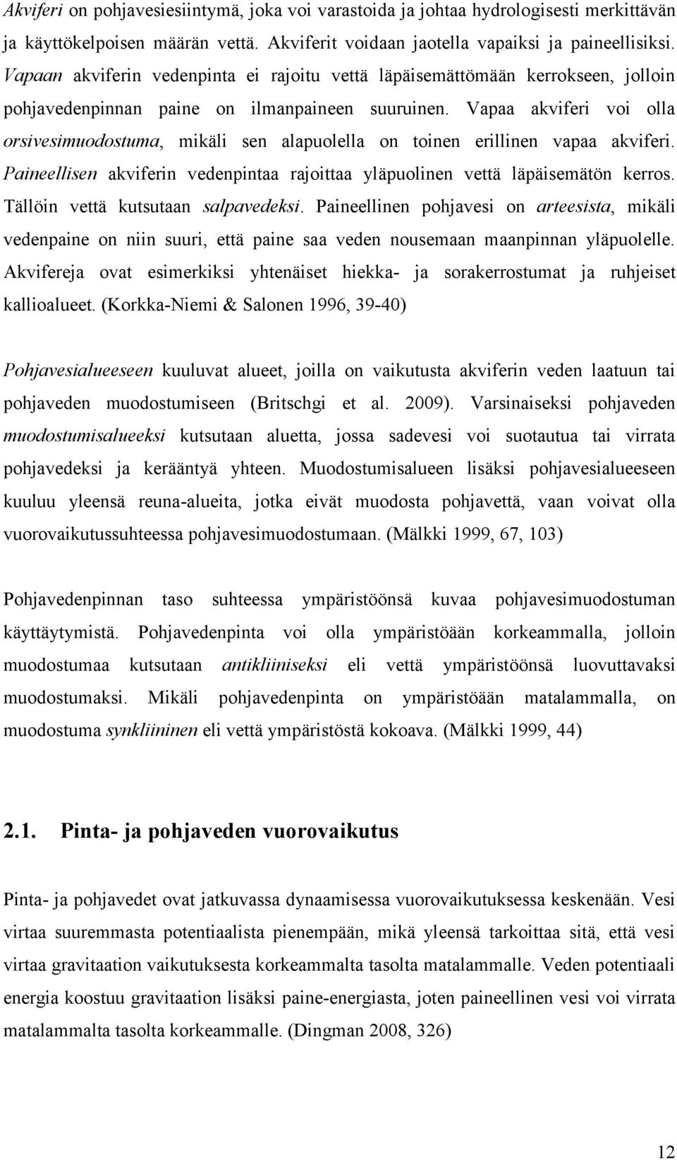 Vapaa akviferi voi olla orsivesimuodostuma, mikäli sen alapuolella on toinen erillinen vapaa akviferi. Paineellisen akviferin vedenpintaa rajoittaa yläpuolinen vettä läpäisemätön kerros.