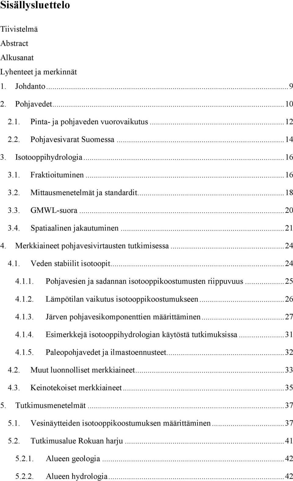 Merkkiaineet pohjavesivirtausten tutkimisessa... 24 4.1. Veden stabiilit isotoopit... 24 4.1.1. Pohjavesien ja sadannan isotooppikoostumusten riippuvuus... 25 4.1.2. Lämpötilan vaikutus isotooppikoostumukseen.