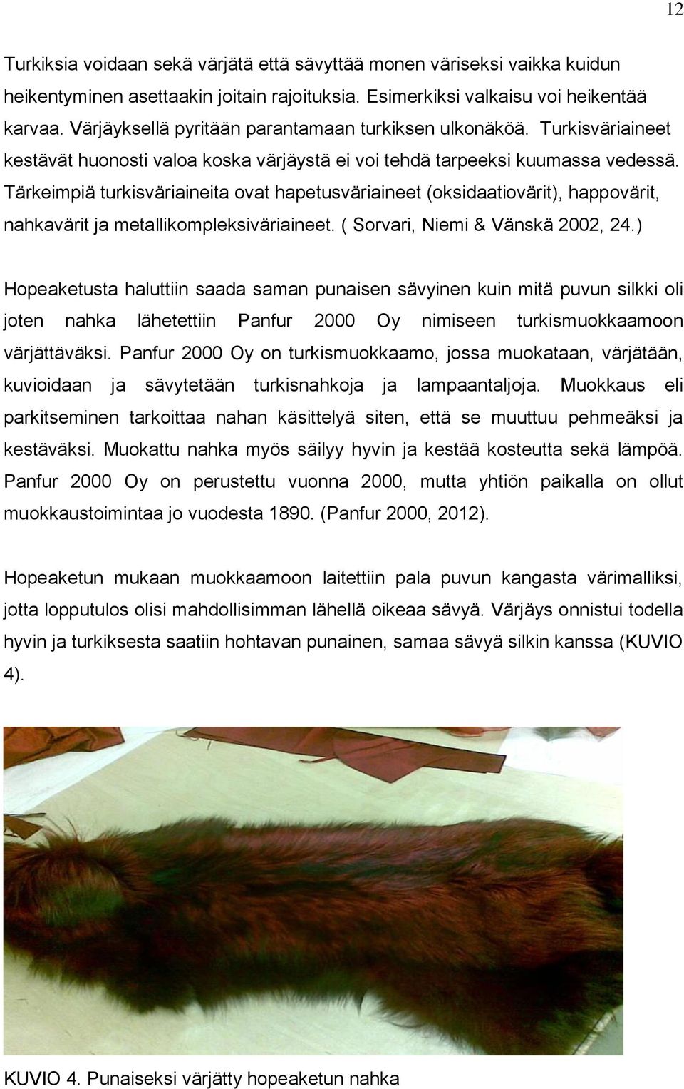 Tärkeimpiä turkisväriaineita ovat hapetusväriaineet (oksidaatiovärit), happovärit, nahkavärit ja metallikompleksiväriaineet. ( Sorvari, Niemi & Vänskä 2002, 24.