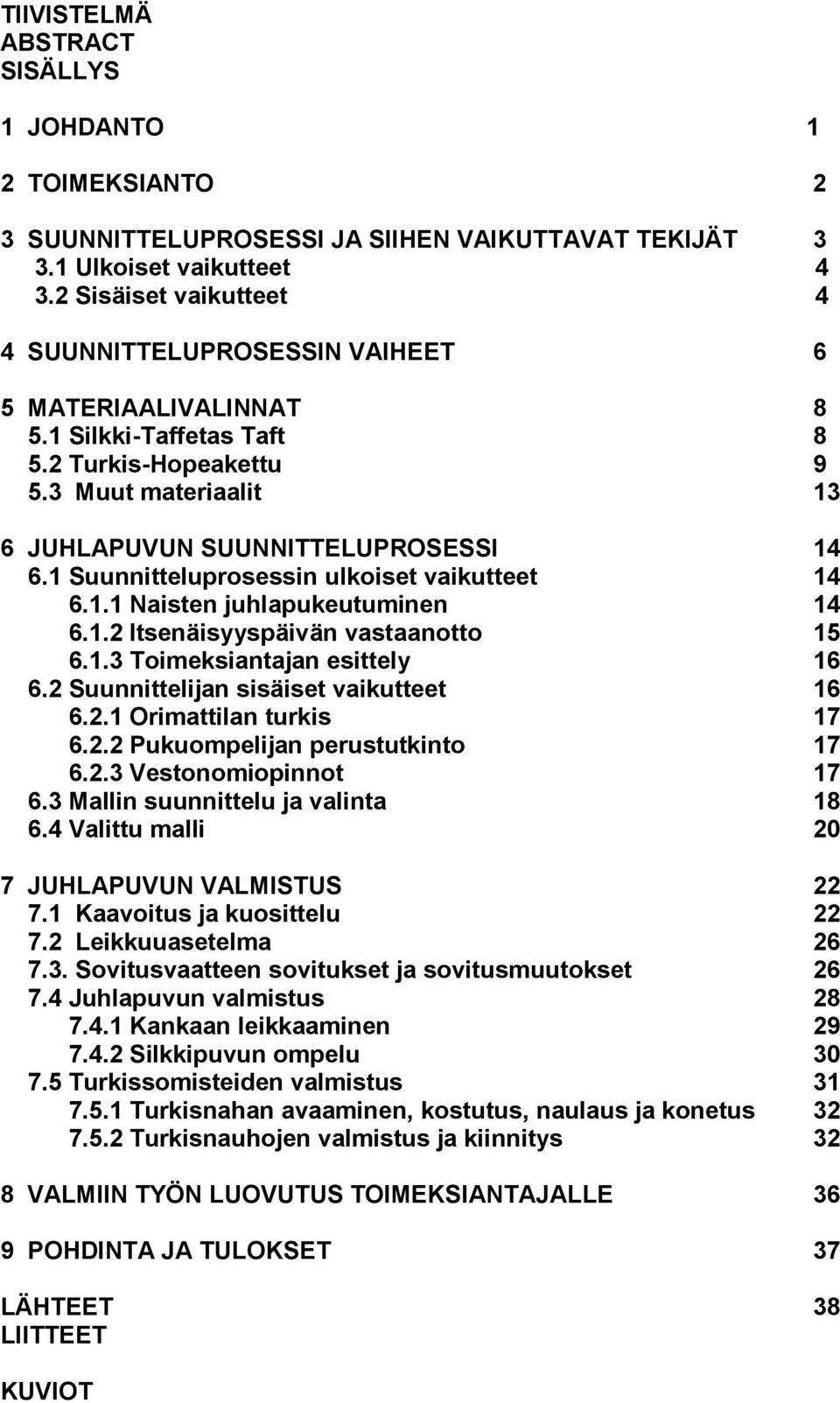 1 Suunnitteluprosessin ulkoiset vaikutteet 14 6.1.1 Naisten juhlapukeutuminen 14 6.1.2 Itsenäisyyspäivän vastaanotto 15 6.1.3 Toimeksiantajan esittely 16 6.2 Suunnittelijan sisäiset vaikutteet 16 6.2.1 Orimattilan turkis 17 6.