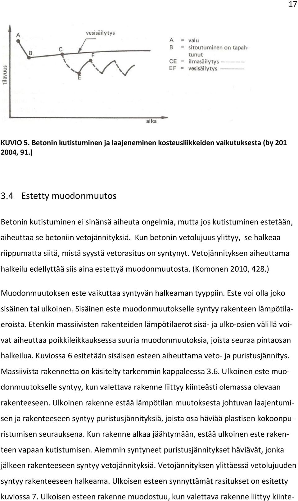 Kun betonin vetolujuus ylittyy, se halkeaa riippumatta siitä, mistä syystä vetorasitus on syntynyt. Vetojännityksen aiheuttama halkeilu edellyttää siis aina estettyä muodonmuutosta.