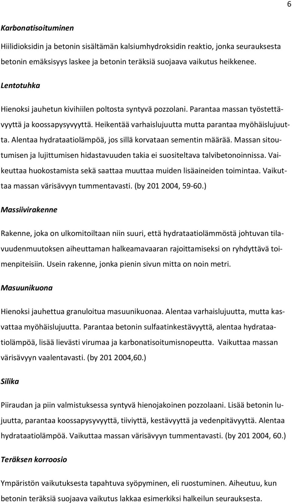 Alentaa hydrataatiolämpöä, jos sillä korvataan sementin määrää. Massan sitoutumisen ja lujittumisen hidastavuuden takia ei suositeltava talvibetonoinnissa.