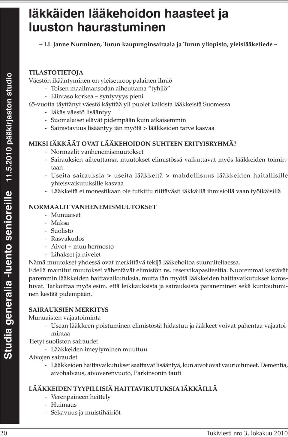 yli puolet kaikista lääkkeistä Suomessa - Iäkäs väestö lisääntyy - Suomalaiset elävät pidempään kuin aikaisemmin - Sairastavuus lisääntyy iän myötä > lääkkeiden tarve kasvaa MIKSI IÄKKÄÄT OVAT